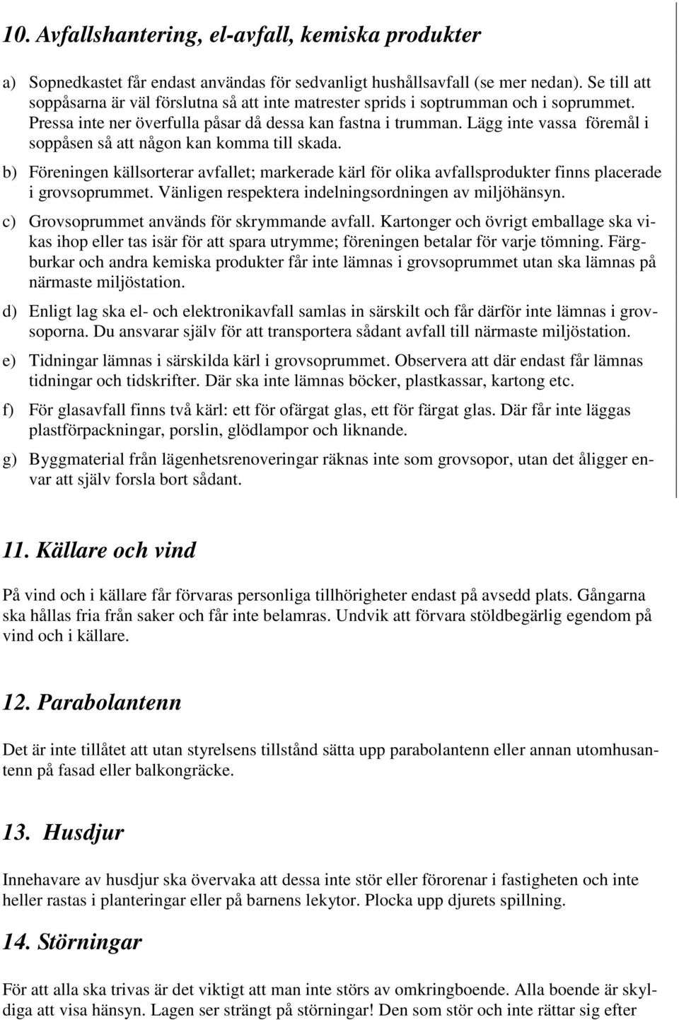 Lägg inte vassa föremål i soppåsen så att någon kan komma till skada. b) Föreningen källsorterar avfallet; markerade kärl för olika avfallsprodukter finns placerade i grovsoprummet.