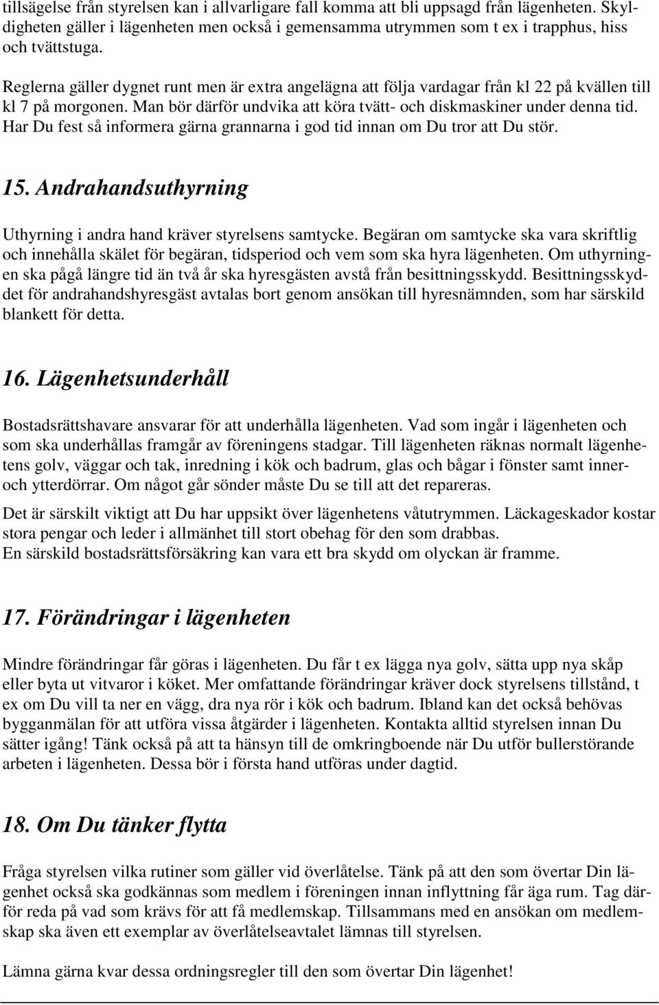 Har Du fest så informera gärna grannarna i god tid innan om Du tror att Du stör. 15. Andrahandsuthyrning Uthyrning i andra hand kräver styrelsens samtycke.