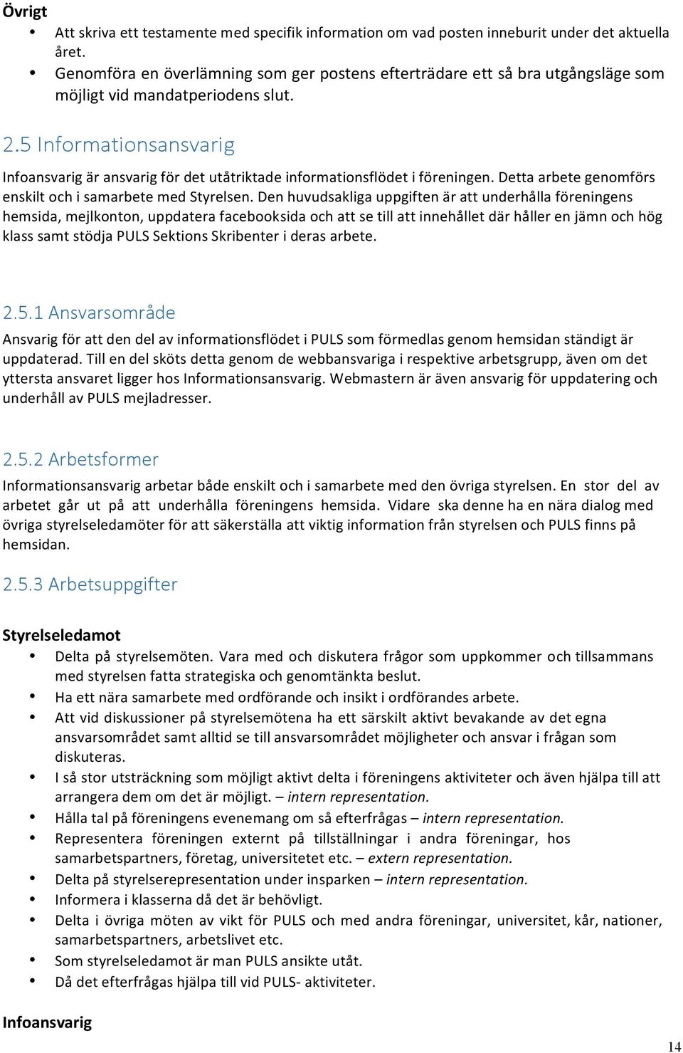 5 Informationsansvarig Infoansvarig är ansvarig för det utåtriktade informationsflödet i föreningen. Detta arbete genomförs enskilt och i samarbete med Styrelsen.