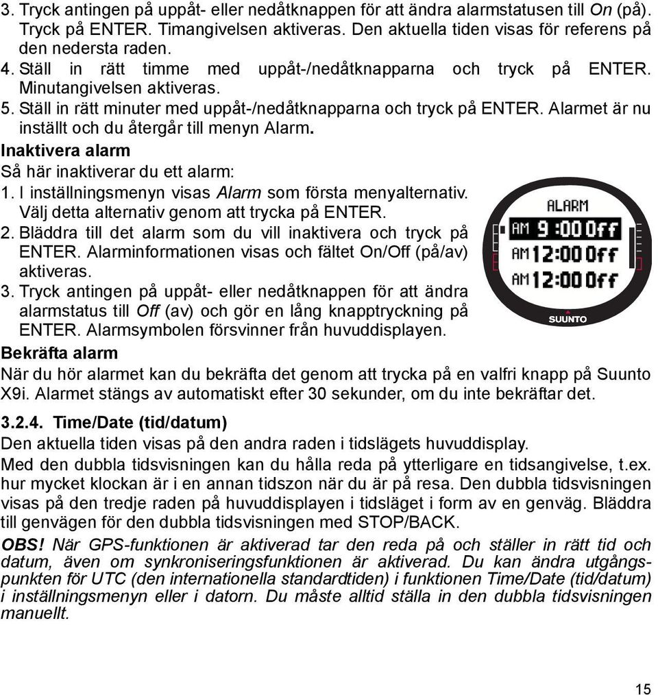 Alarmet är nu inställt och du återgår till menyn Alarm. Inaktivera alarm Så här inaktiverar du ett alarm: 1. I inställningsmenyn visas Alarm som första menyalternativ.