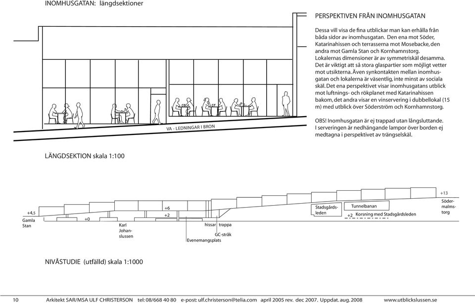 Det är viktigt att så stora glaspartier som möjligt vetter mot utsikterna. Även synkontakten mellan inomhusgatan och lokalerna är väsentlig, inte minst av sociala skäl.