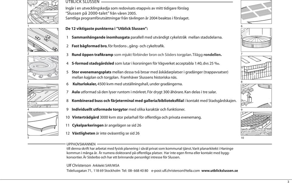 De 12 viktigaste punkterna i Utblick Slussen : 1 Sammanhängande inomhusgata parallell med utvändigt cykelstråk mellan stadsdelarna. 2 Fast bågformad bro, för fordons-, gång- och cykeltrafik.