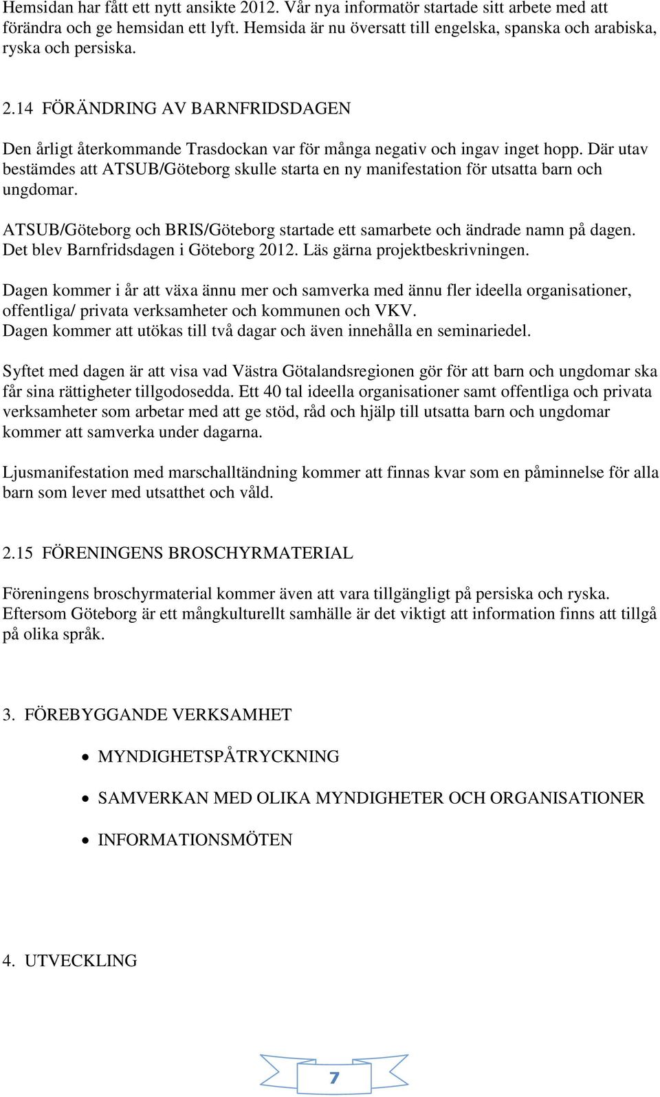 Där utav bestämdes att ATSUB/Göteborg skulle starta en ny manifestation för utsatta barn och ungdomar. ATSUB/Göteborg och BRIS/Göteborg startade ett samarbete och ändrade namn på dagen.