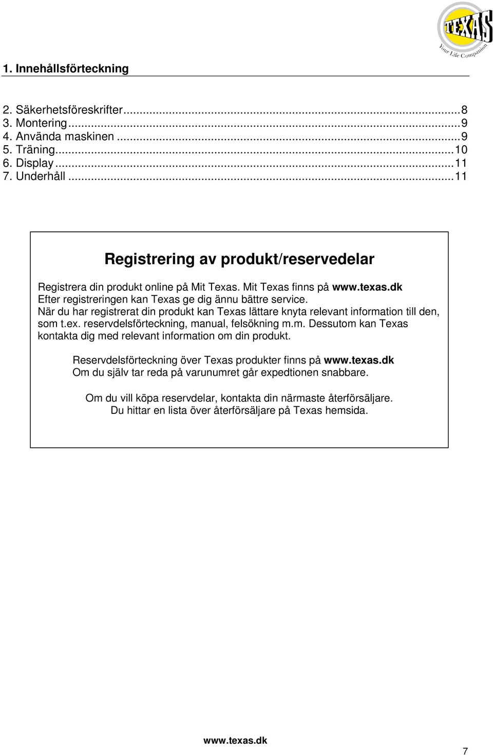 När du har registrerat din produkt kan Texas lättare knyta relevant information till den, som t.ex. reservdelsförteckning, manual, felsökning m.m. Dessutom kan Texas kontakta dig med relevant information om din produkt.