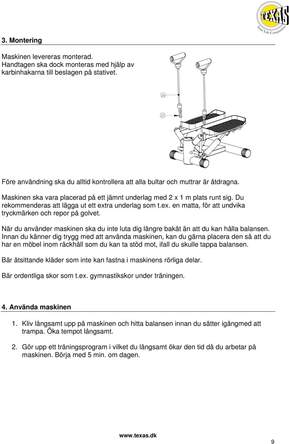 Du rekommenderas att lägga ut ett extra underlag som t.ex. en matta, för att undvika tryckmärken och repor på golvet.