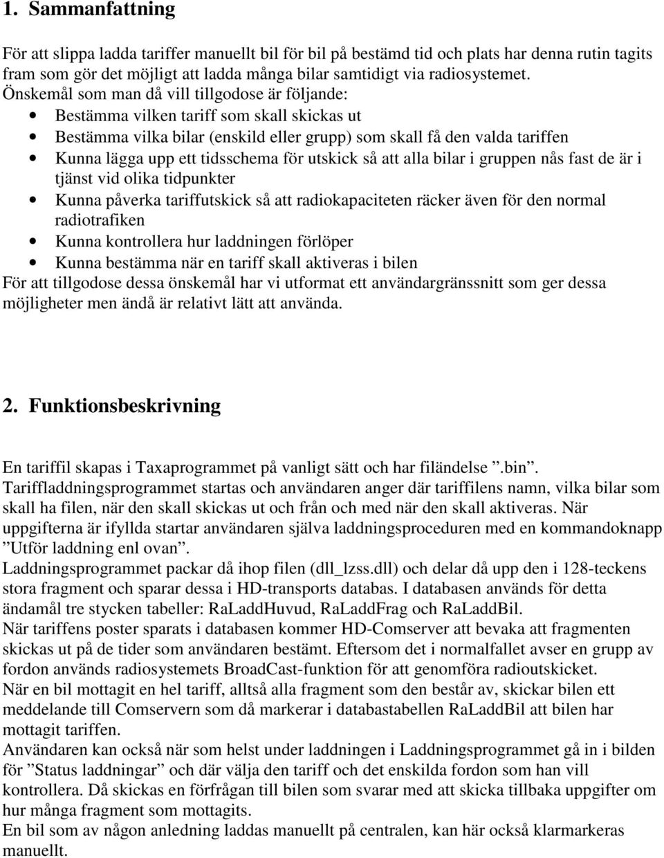 för utskick så att alla bilar i gruppen nås fast de är i tjänst vid olika tidpunkter Kunna påverka tariffutskick så att radiokapaciteten räcker även för den normal radiotrafiken Kunna kontrollera hur