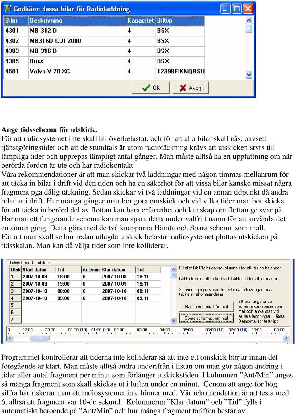 tider och upprepas lämpligt antal gånger. Man måste alltså ha en uppfattning om när berörda fordon är ute och har radiokontakt.