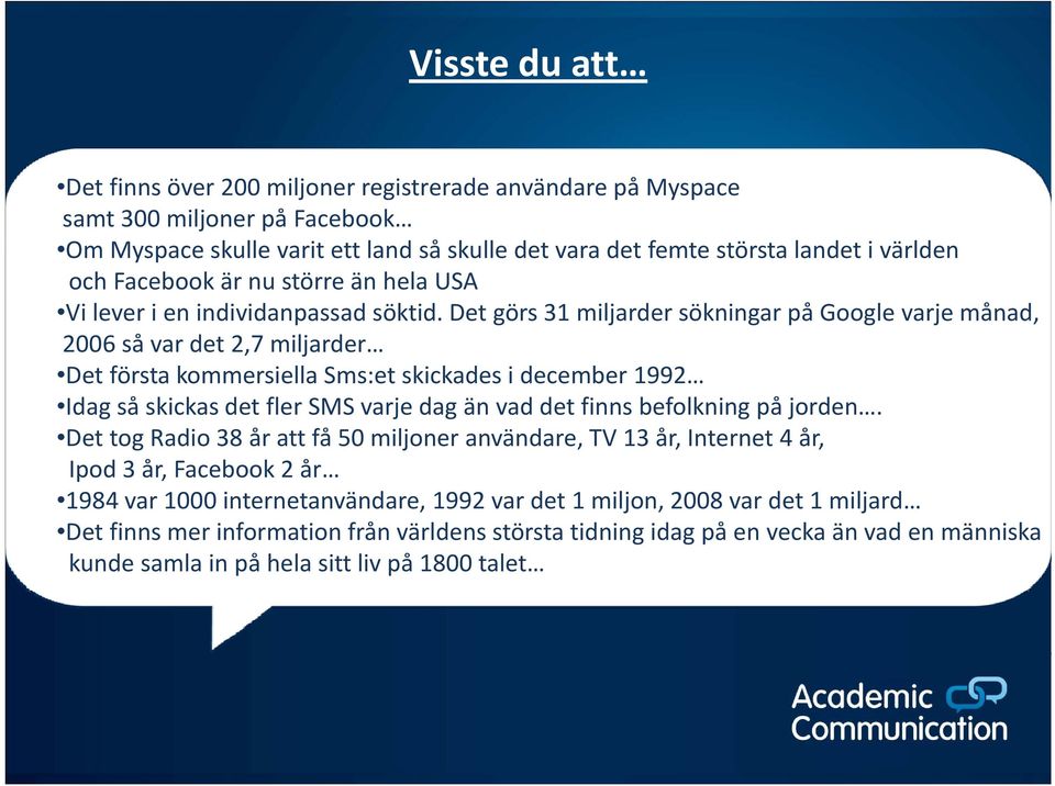 Det görs 31 miljarder sökningar på Google varje månad, 2006 så var det 2,7 miljarder Det första kommersiella Sms:et skickades i december 1992 Idag så skickas det fler SMS varje dag än vad det finns