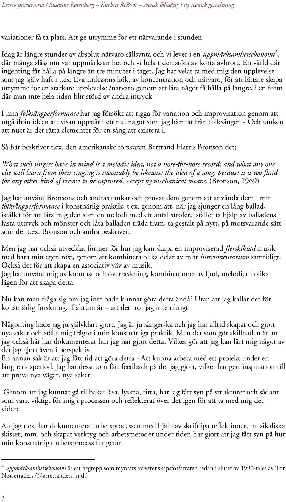 En värld där ingenting får hålla på längre än tre minuter i taget. Jag har velat ta med mig den upplevelse som jag själv haft i t.ex.