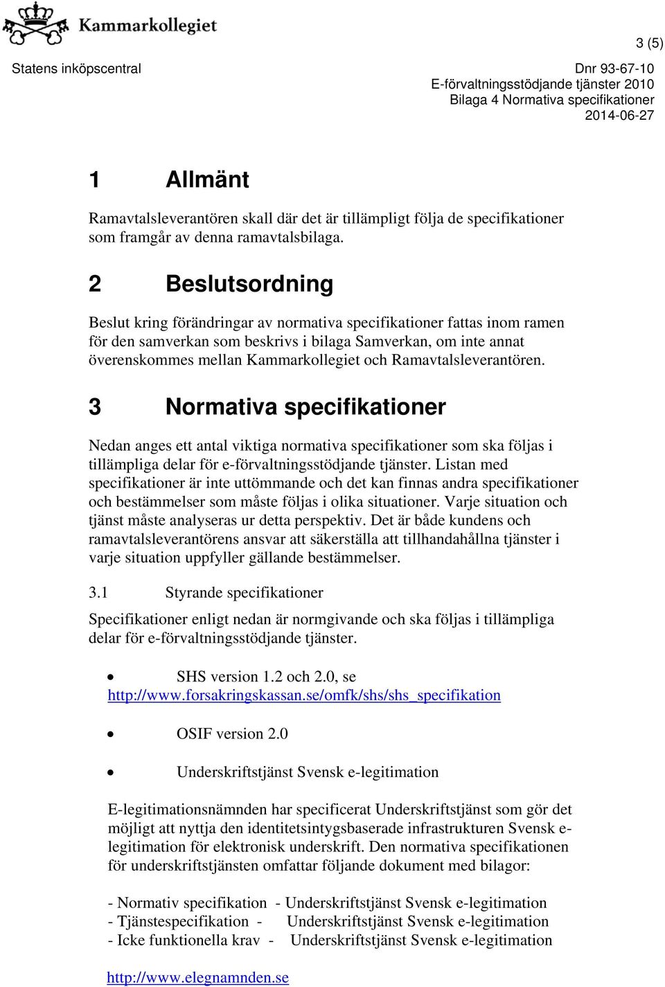 Ramavtalsleverantören. 3 Normativa specifikationer Nedan anges ett antal viktiga normativa specifikationer som ska följas i tillämpliga delar för e-förvaltningsstödjande tjänster.