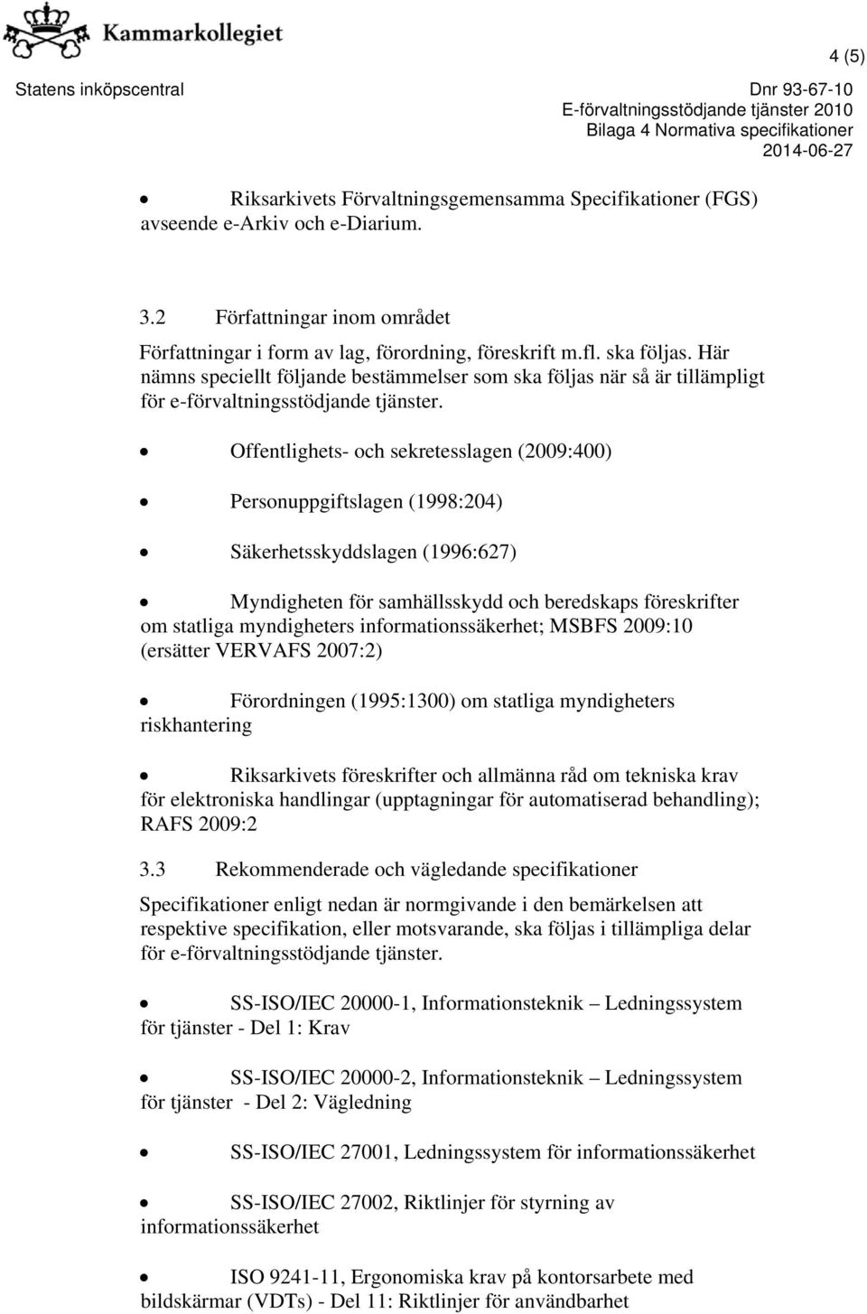 Offentlighets- och sekretesslagen (2009:400) Personuppgiftslagen (1998:204) Säkerhetsskyddslagen (1996:627) Myndigheten för samhällsskydd och beredskaps föreskrifter om statliga myndigheters