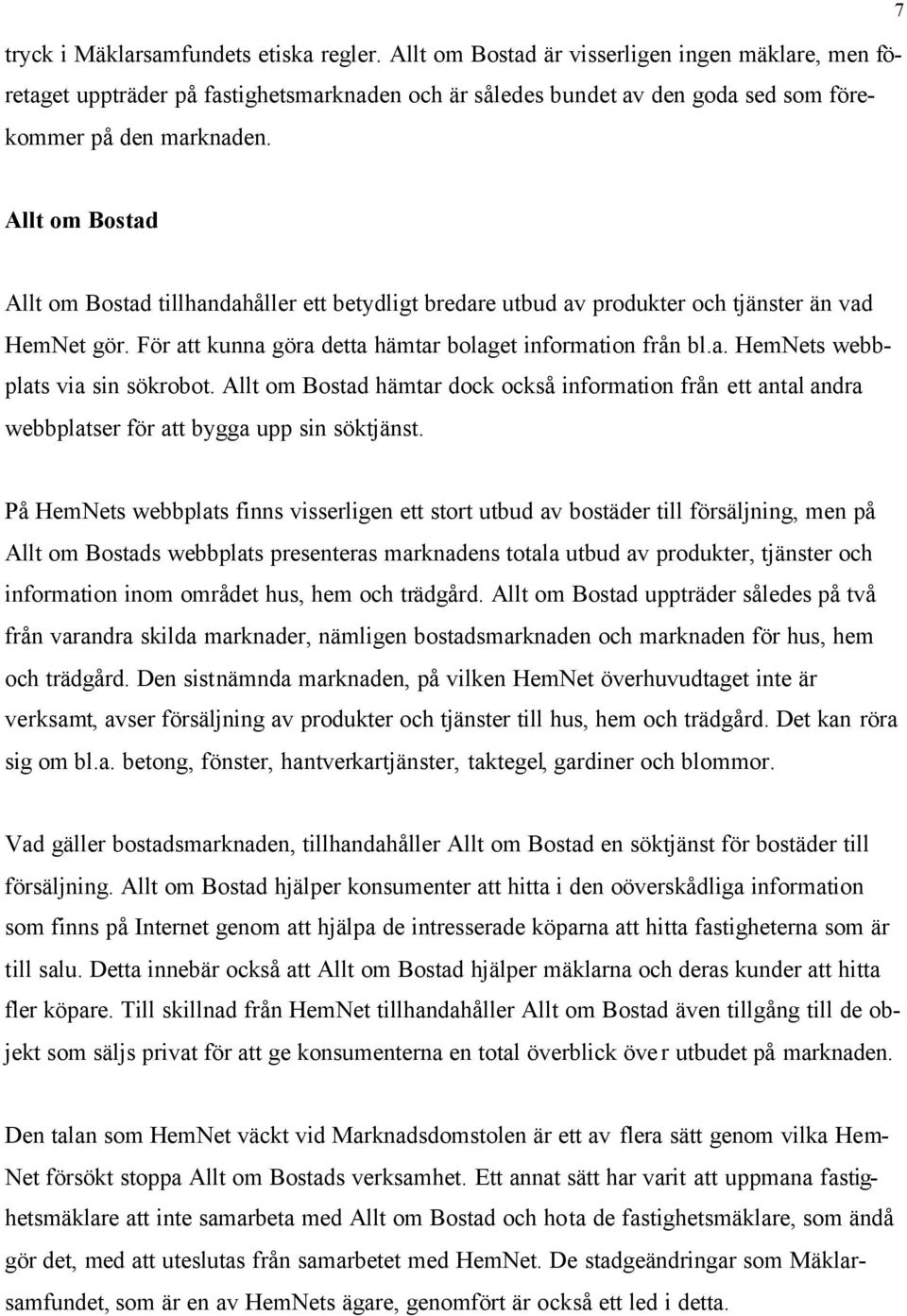 7 Allt om Bostad Allt om Bostad tillhandahåller ett betydligt bredare utbud av produkter och tjänster än vad HemNet gör. För att kunna göra detta hämtar bolaget information från bl.a. HemNets webbplats via sin sökrobot.