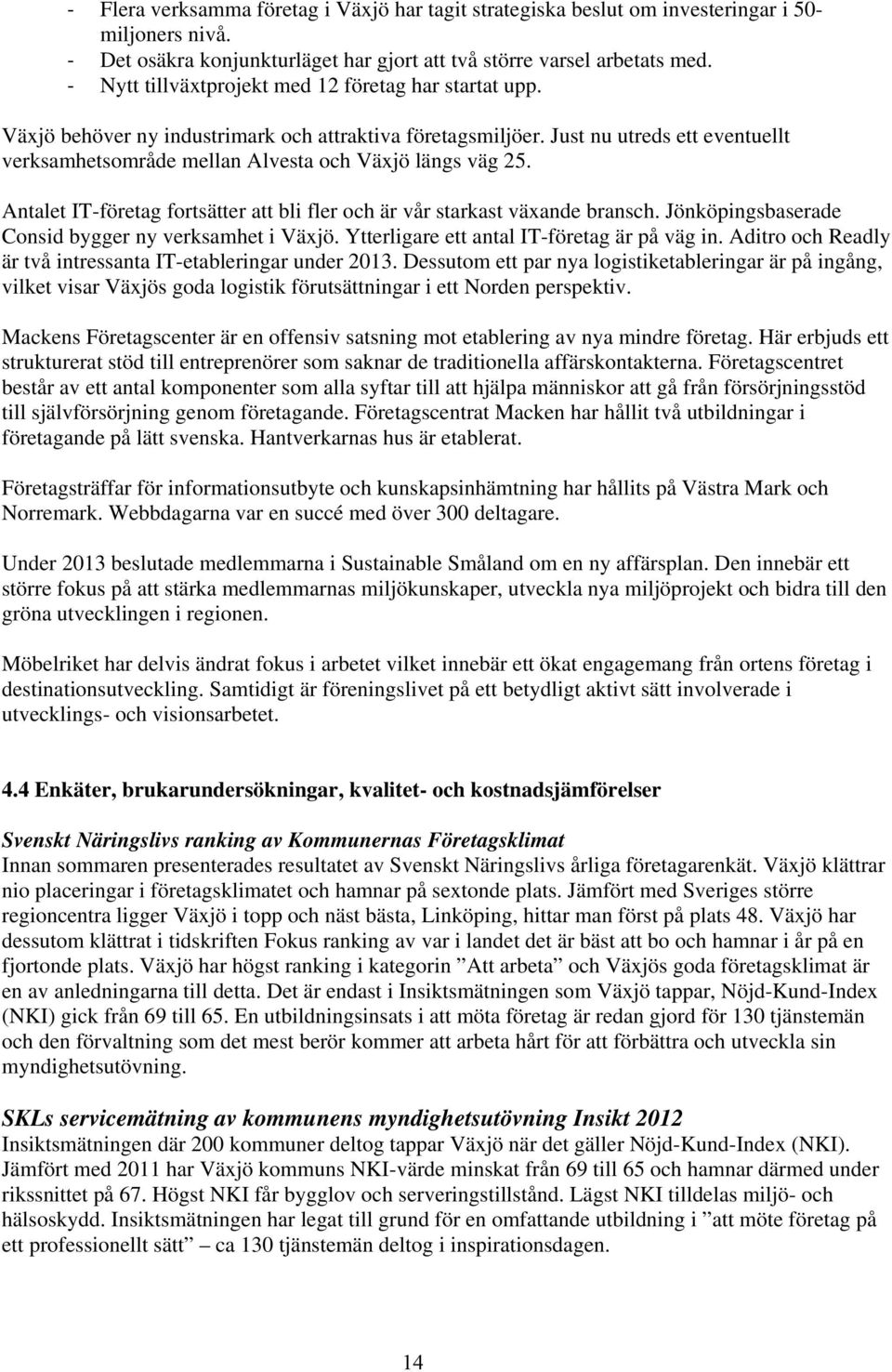 Just nu utreds ett eventuellt verksamhetsområde mellan Alvesta och Växjö längs väg 25. Antalet IT-företag fortsätter att bli fler och är vår starkast växande bransch.