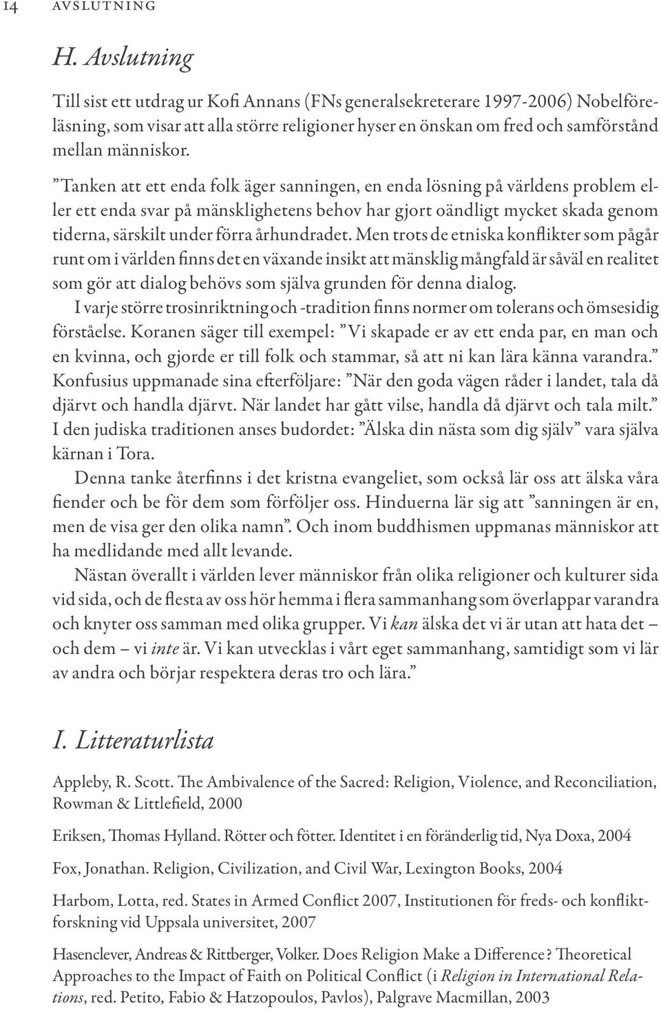 Tanken att ett enda folk äger sanningen, en enda lösning på världens problem eller ett enda svar på mänsklighetens behov har gjort oändligt mycket skada genom tiderna, särskilt under förra