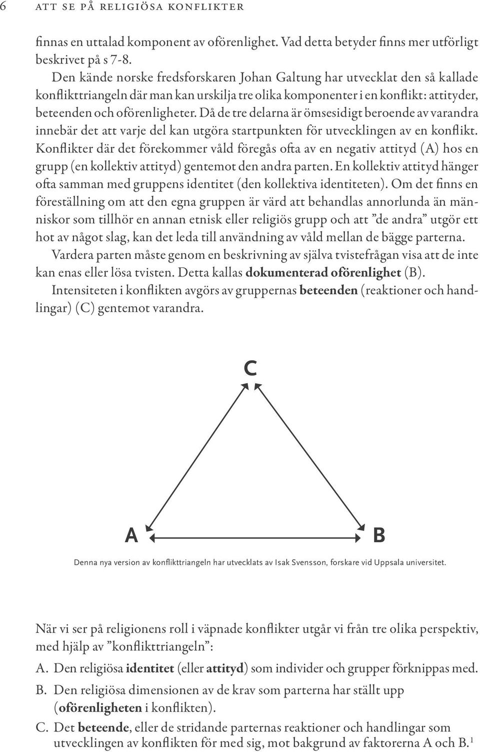 Då de tre delarna är ömsesidigt beroende av varandra innebär det att varje del kan utgöra startpunkten för utvecklingen av en konflikt.