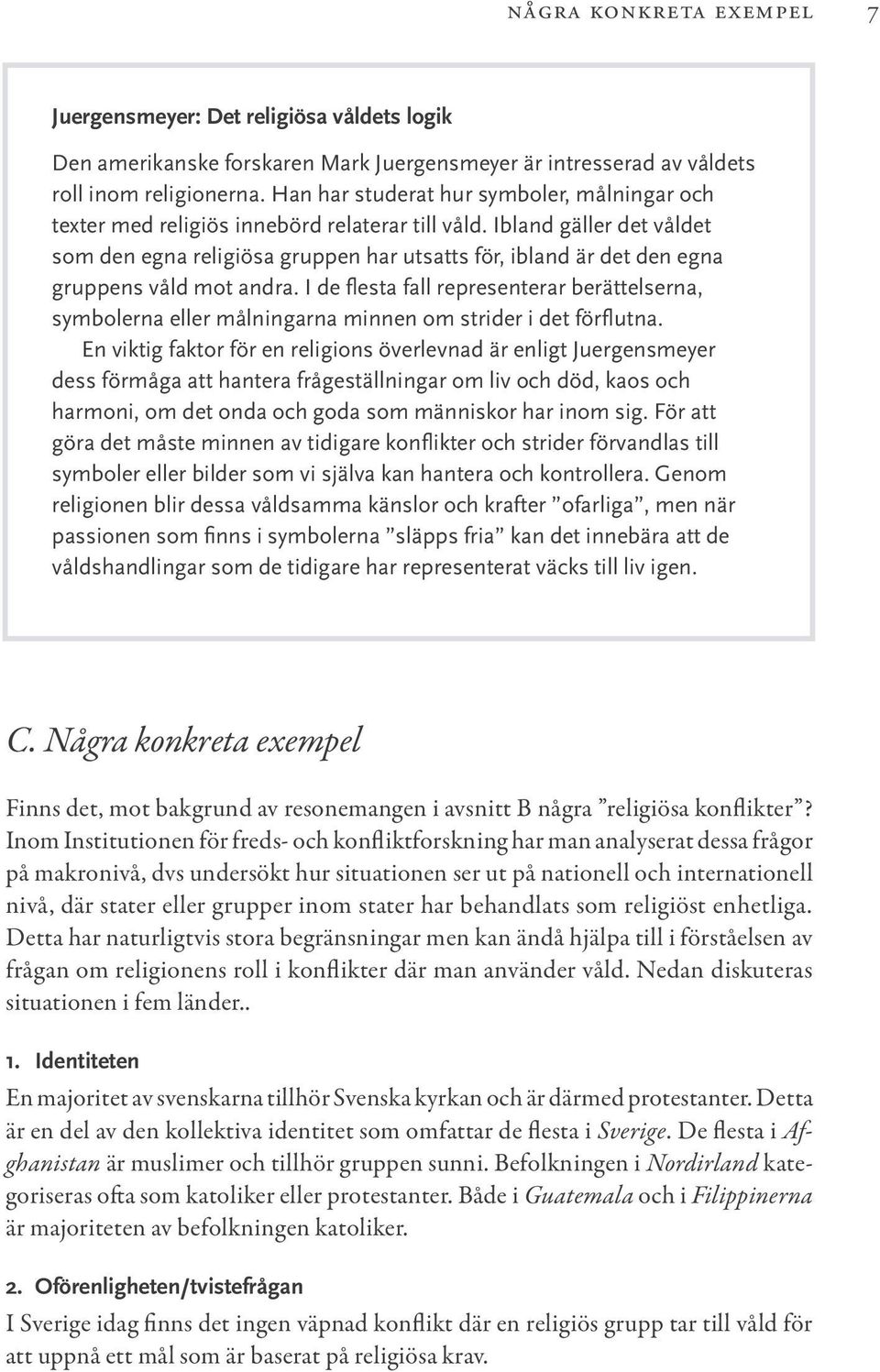 Ibland gäller det våldet som den egna religiösa gruppen har utsatts för, ibland är det den egna gruppens våld mot andra.