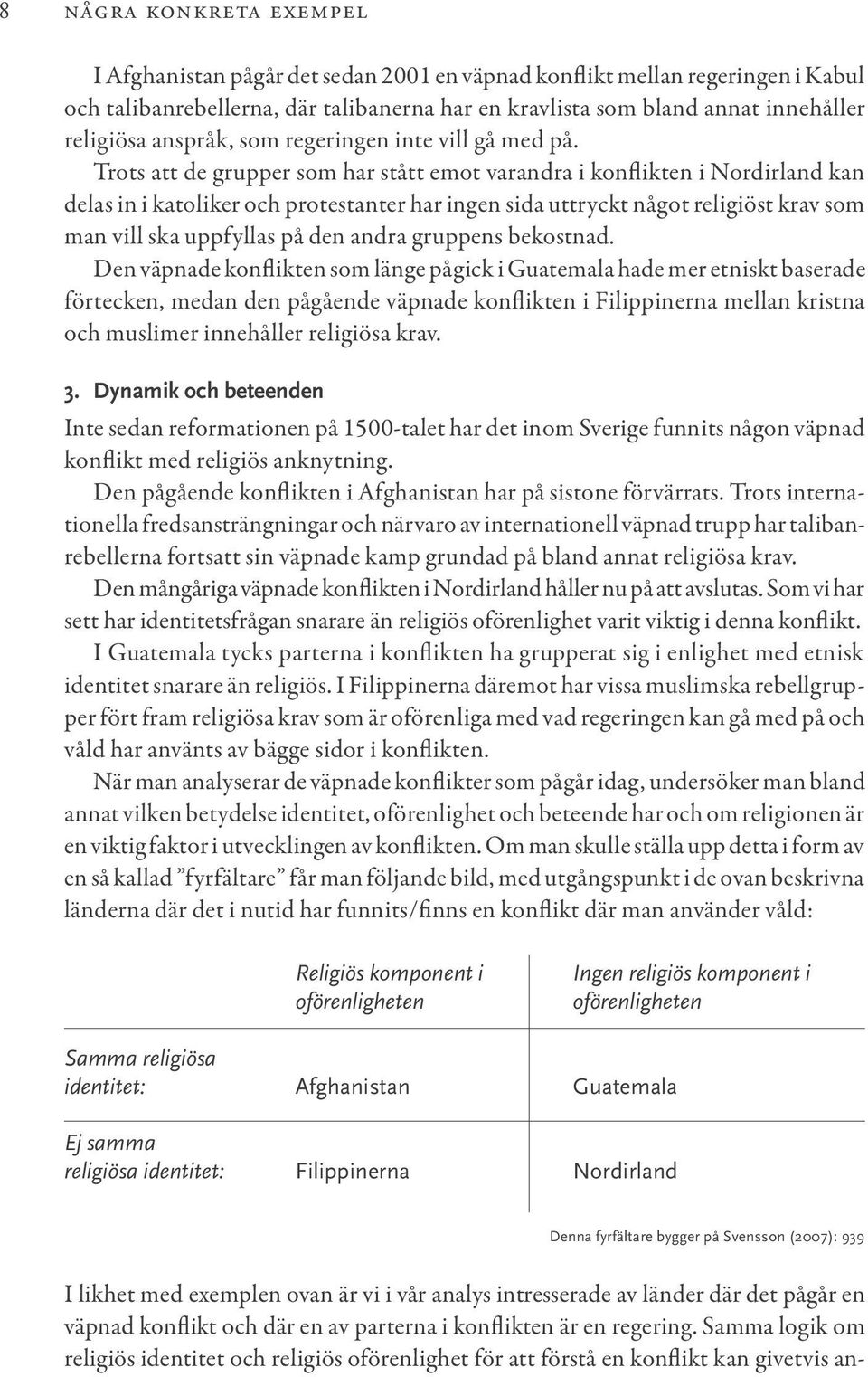 Kabul och talibanrebellerna, där talibanerna har en kravlista som bland annat innehåller religiösa anspråk, som regeringen inte vill gå med på.
