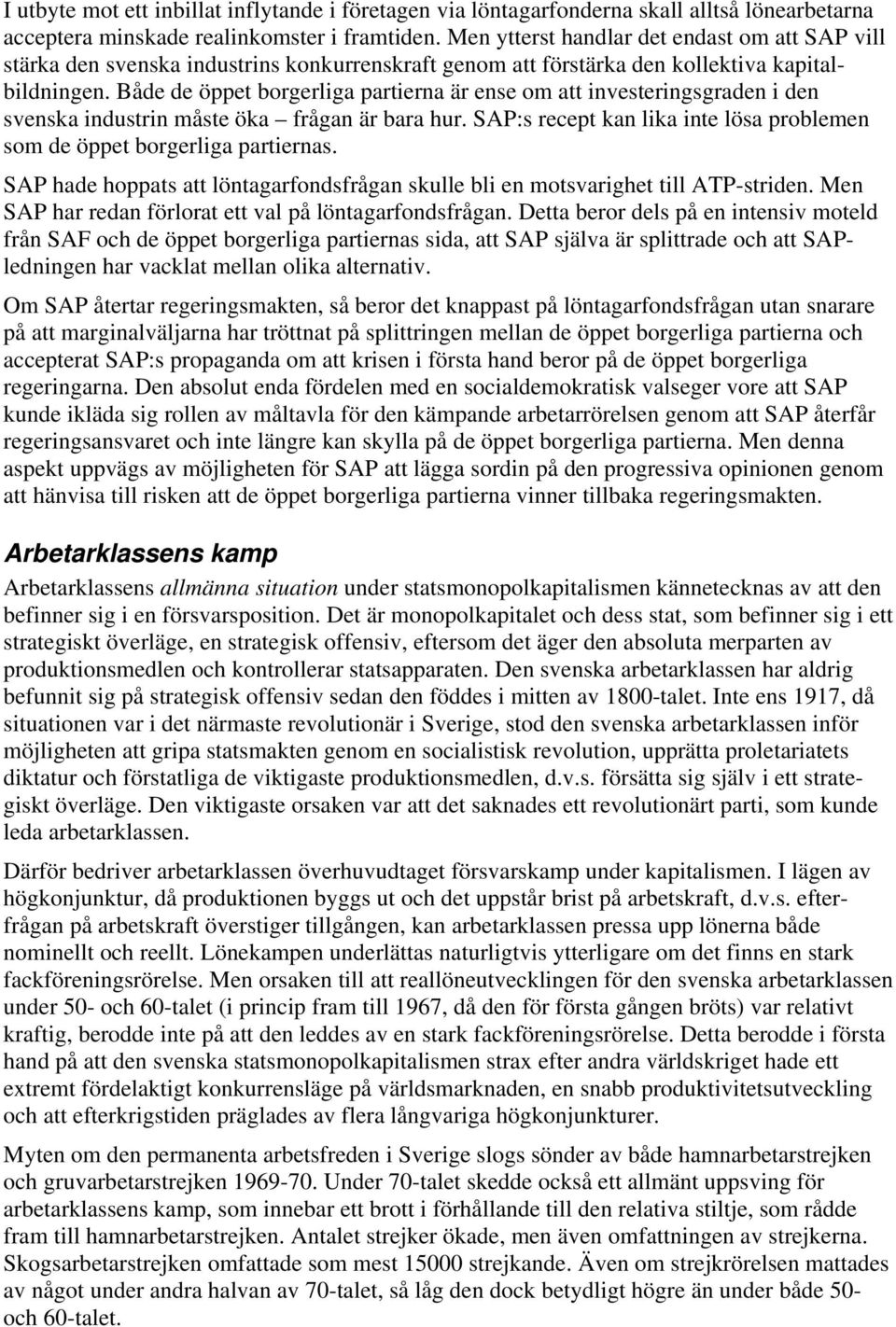 Både de öppet borgerliga partierna är ense om att investeringsgraden i den svenska industrin måste öka frågan är bara hur. SAP:s recept kan lika inte lösa problemen som de öppet borgerliga partiernas.