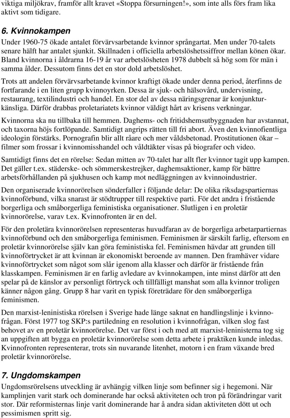 Bland kvinnorna i åldrarna 16-19 år var arbetslösheten 1978 dubbelt så hög som för män i samma ålder. Dessutom finns det en stor dold arbetslöshet.