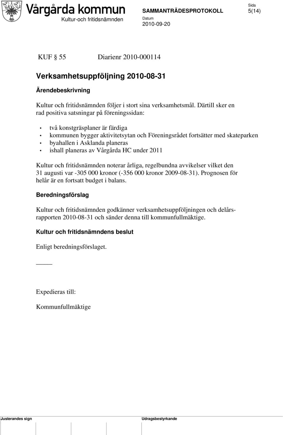 ishall planeras av Vårgårda HC under 2011 Kultur och fritidsnämnden noterar årliga, regelbundna avvikelser vilket den 31 augusti var -305 000 kronor (-356 000 kronor 2009-08-31).