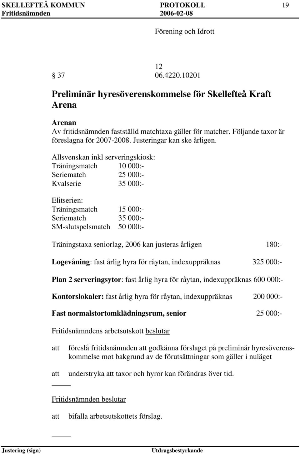 Allsvenskan inkl serveringskiosk: Träningsmatch 10 000:- Seriematch 25 000:- Kvalserie 35 000:- Elitserien: Träningsmatch 15 000:- Seriematch 35 000:- SM-slutspelsmatch 50 000:- Träningstaxa