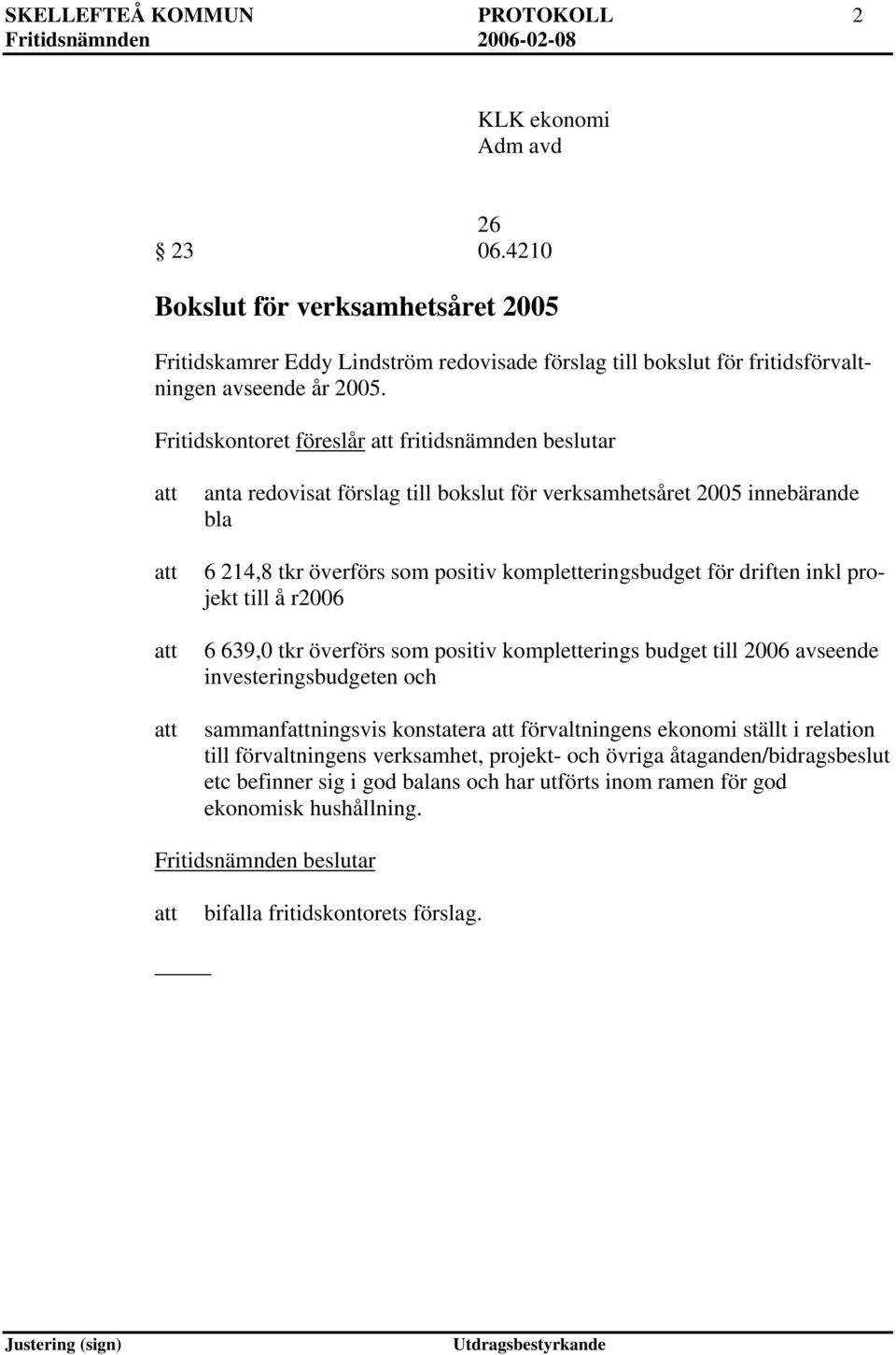 Fritidskontoret föreslår fritidsnämnden beslutar anta redovisat förslag till bokslut för verksamhetsåret 2005 innebärande bla 6 214,8 tkr överförs som positiv kompletteringsbudget för driften