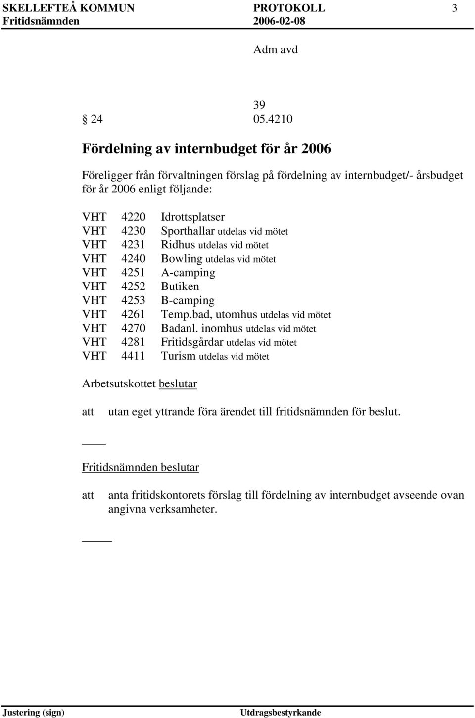 4230 Sporthallar utdelas vid mötet VHT 4231 Ridhus utdelas vid mötet VHT 4240 Bowling utdelas vid mötet VHT 4251 A-camping VHT 4252 Butiken VHT 4253 B-camping VHT 4261 Temp.