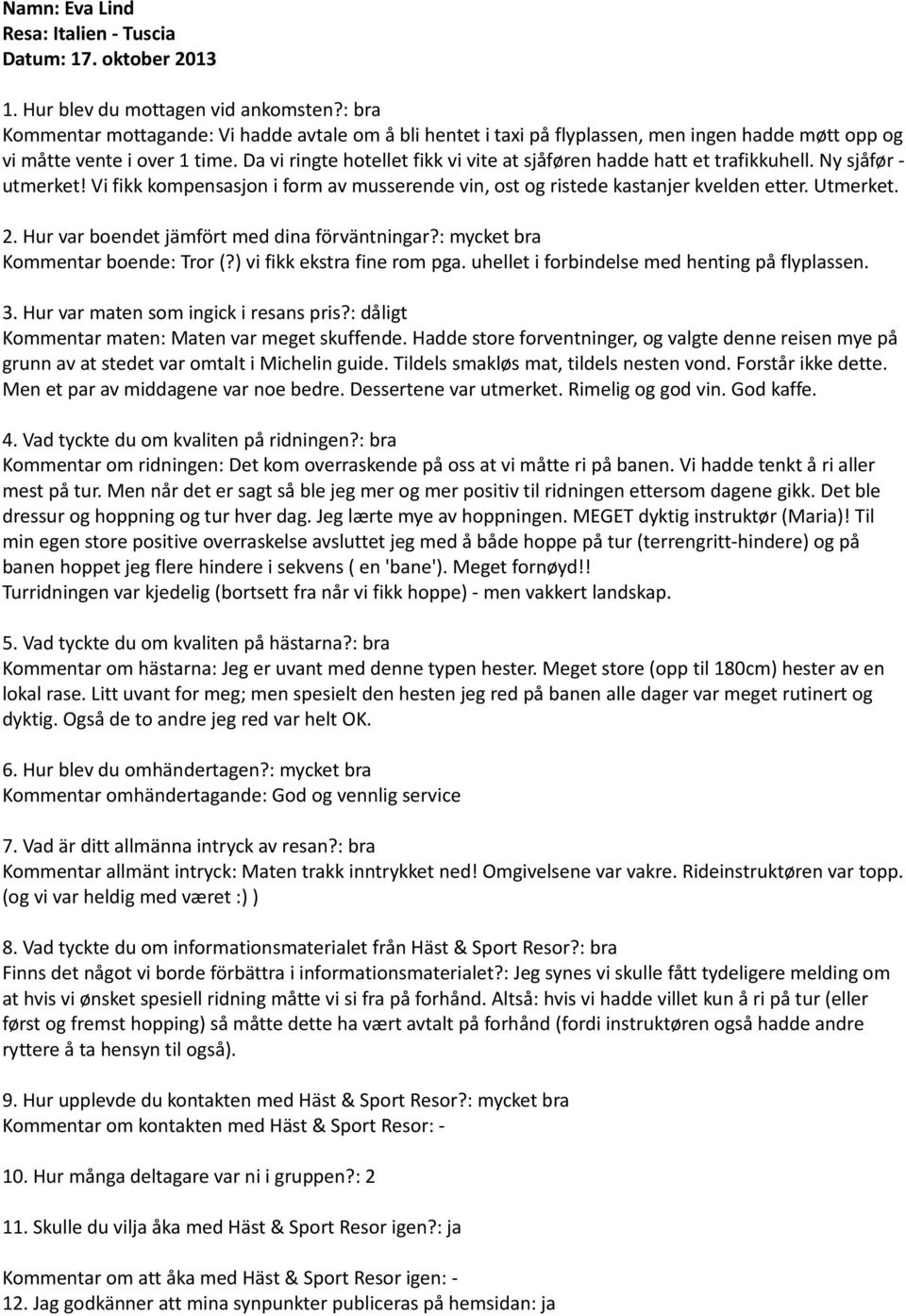 Da vi ringte hotellet fikk vi vite at sjåføren hadde hatt et trafikkuhell. Ny sjåfør - utmerket! Vi fikk kompensasjon i form av musserende vin, ost og ristede kastanjer kvelden etter. Utmerket. 2.