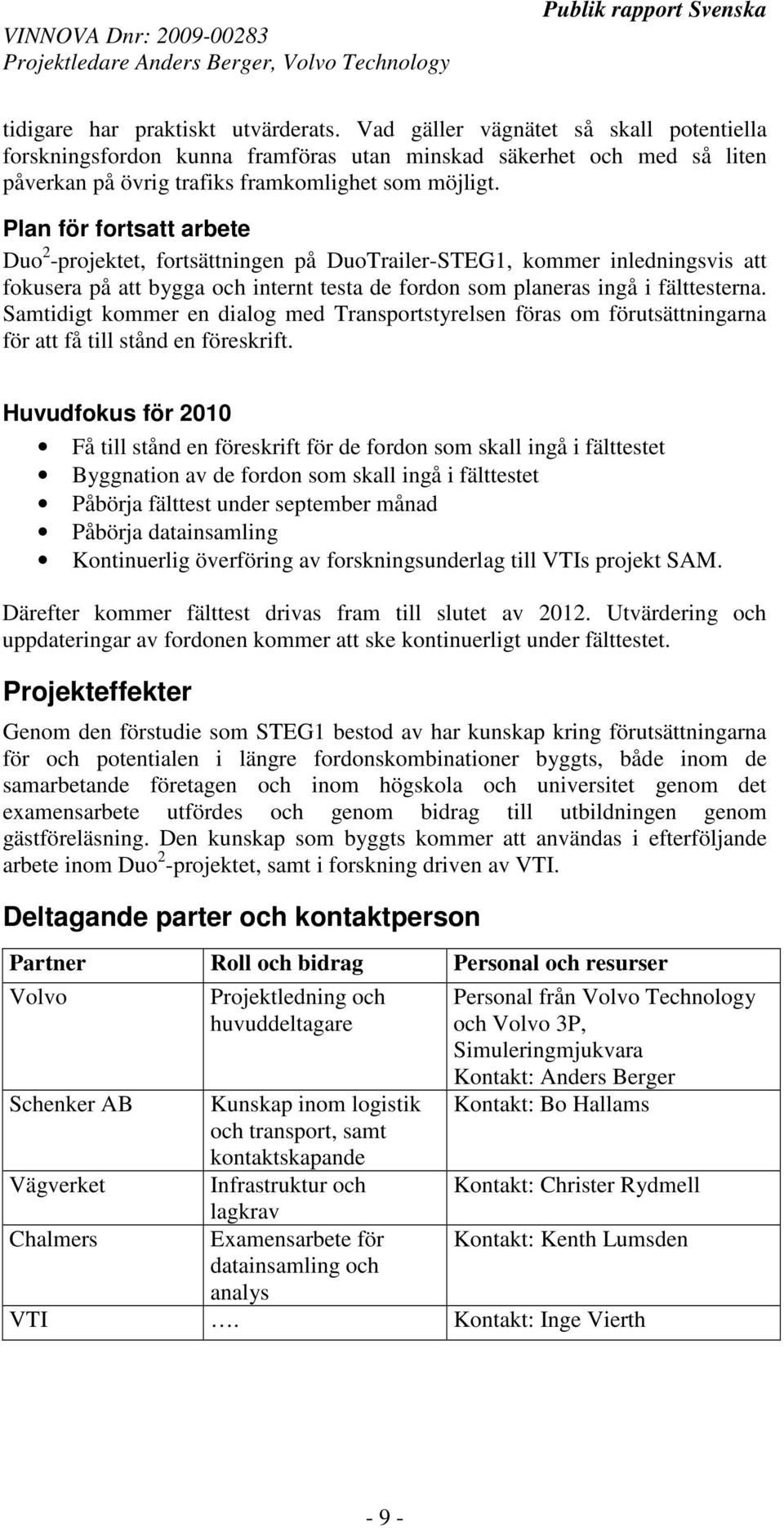 Plan för fortsatt arbete Duo 2 -projektet, fortsättningen på DuoTrailer-STEG1, kommer inledningsvis att fokusera på att bygga och internt testa de fordon som planeras ingå i fälttesterna.