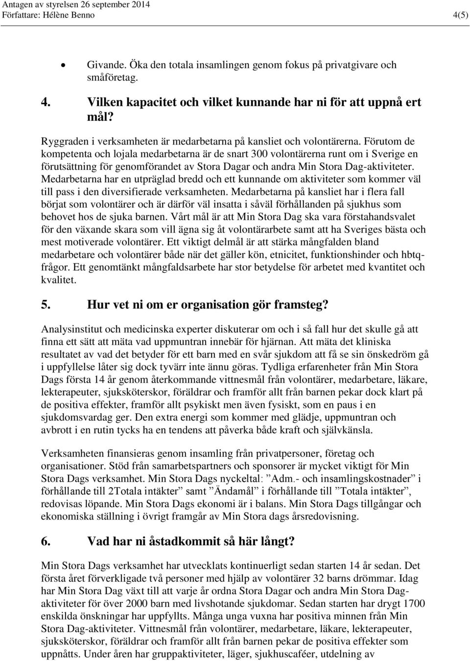 Förutom de kompetenta och lojala medarbetarna är de snart 300 volontärerna runt om i Sverige en förutsättning för genomförandet av Stora Dagar och andra Min Stora Dag-aktiviteter.