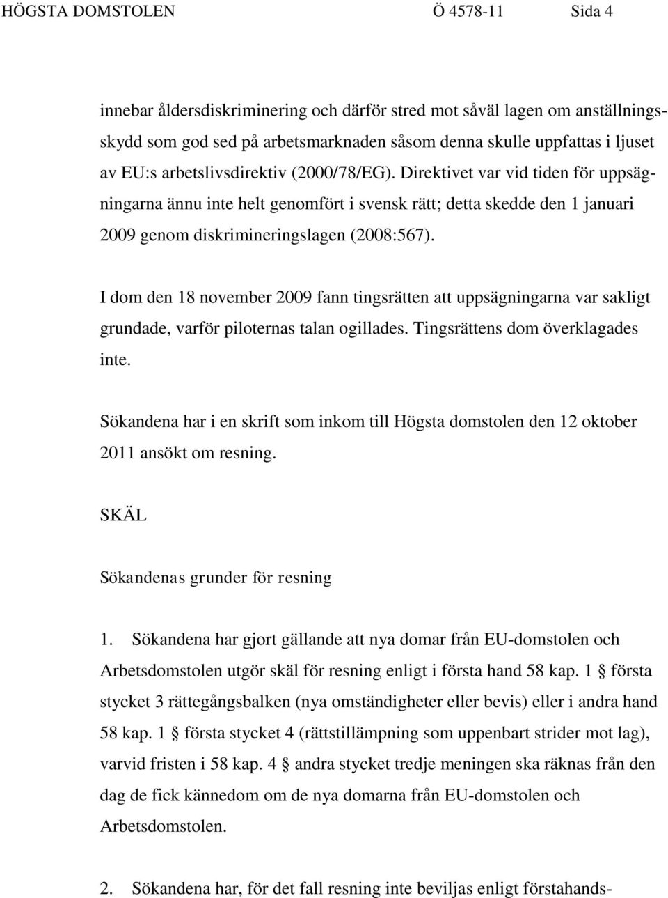 I dom den 18 november 2009 fann tingsrätten att uppsägningarna var sakligt grundade, varför piloternas talan ogillades. Tingsrättens dom överklagades inte.