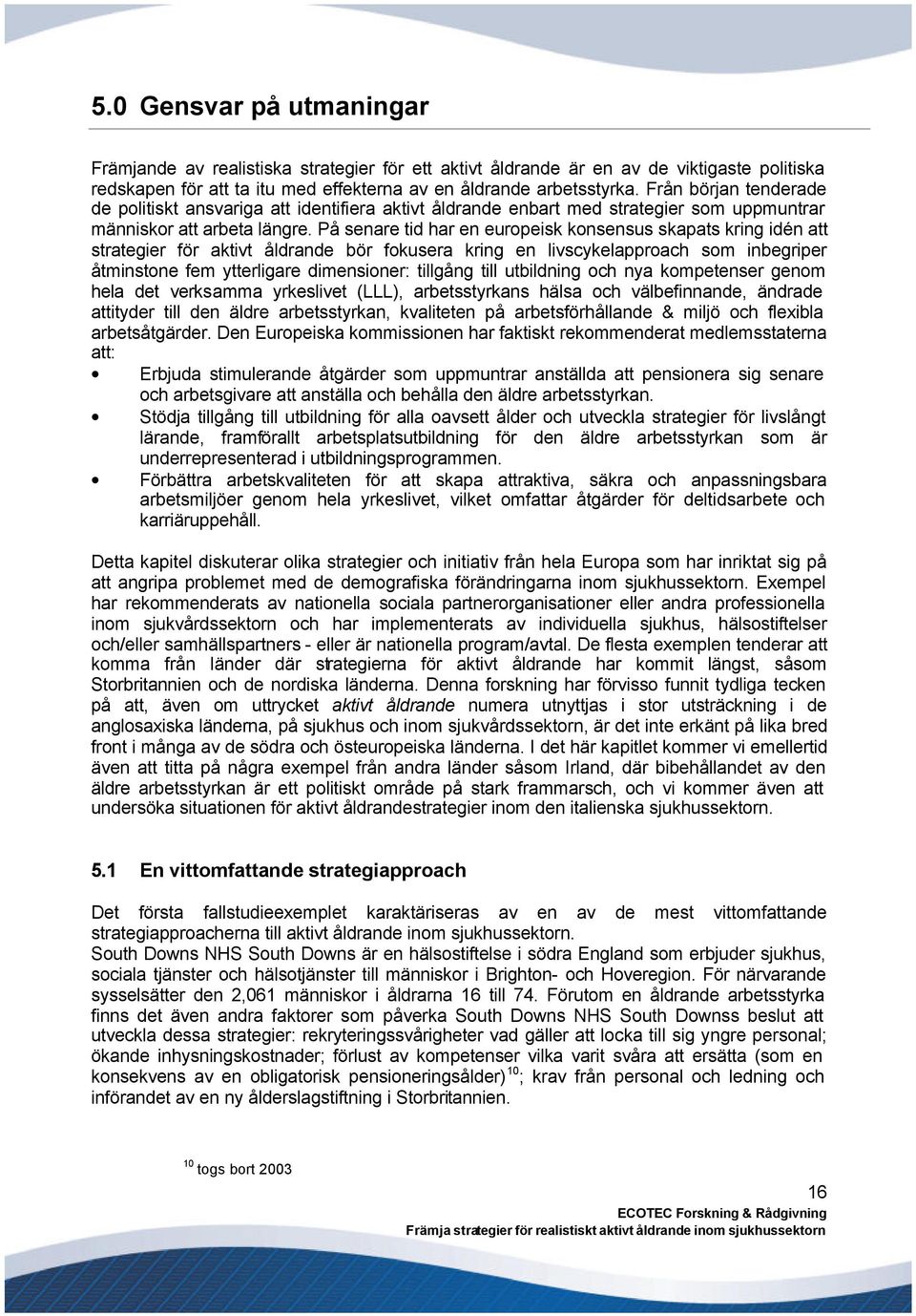 På senare tid har en europeisk konsensus skapats kring idén att strategier för aktivt åldrande bör fokusera kring en livscykelapproach som inbegriper åtminstone fem ytterligare dimensioner: tillgång