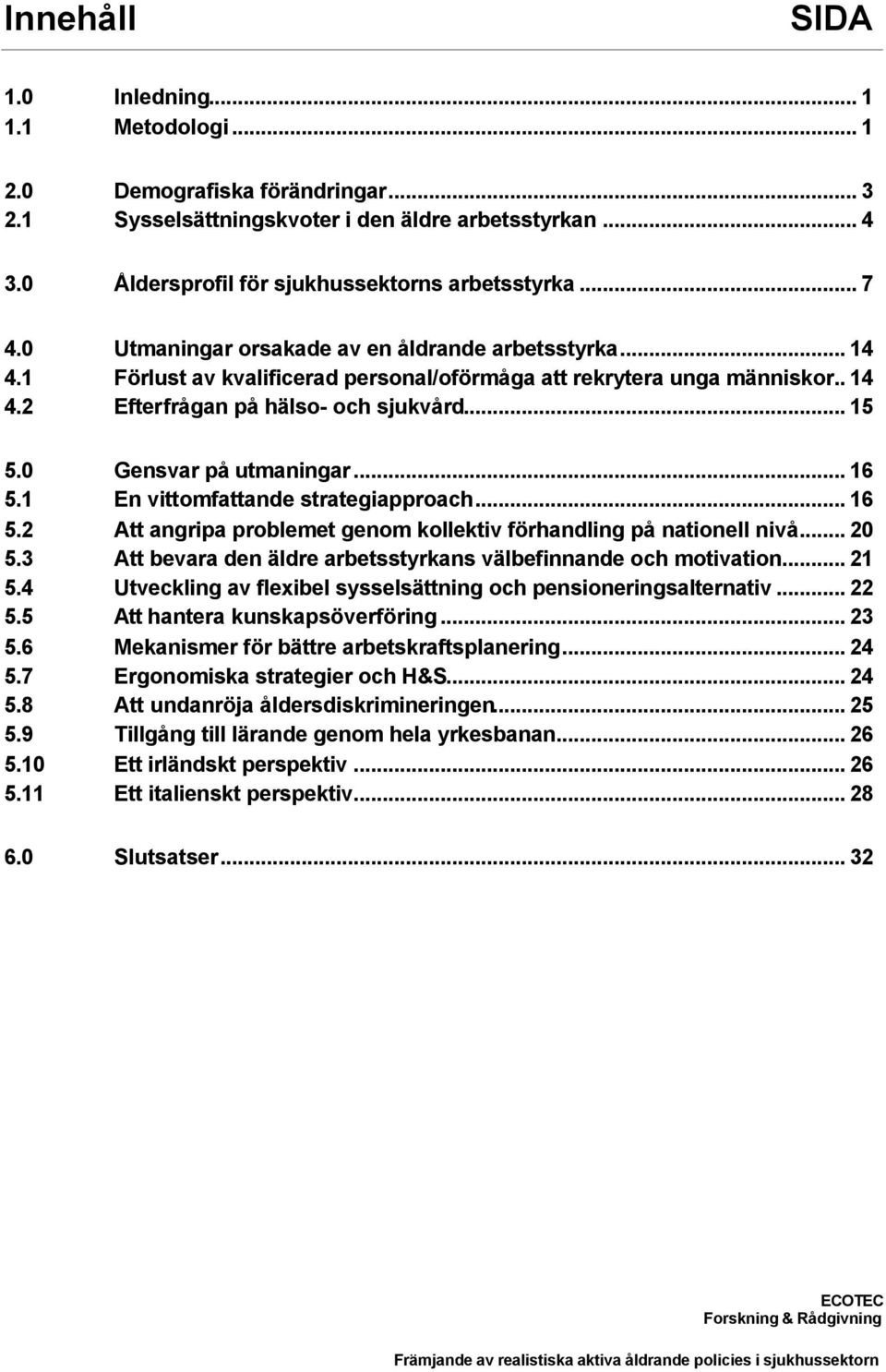 0 Gensvar på utmaningar... 16 5.1 En vittomfattande strategiapproach... 16 5.2 Att angripa problemet genom kollektiv förhandling på nationell nivå... 20 5.