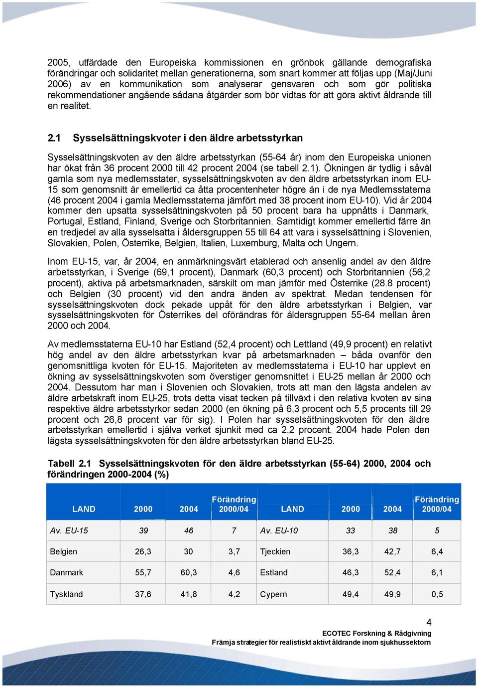 1 Sysselsättningskvoter i den äldre arbetsstyrkan Sysselsättningskvoten av den äldre arbetsstyrkan (55-64 år) inom den Europeiska unionen har ökat från 36 procent 2000 till 42 procent 2004 (se tabell