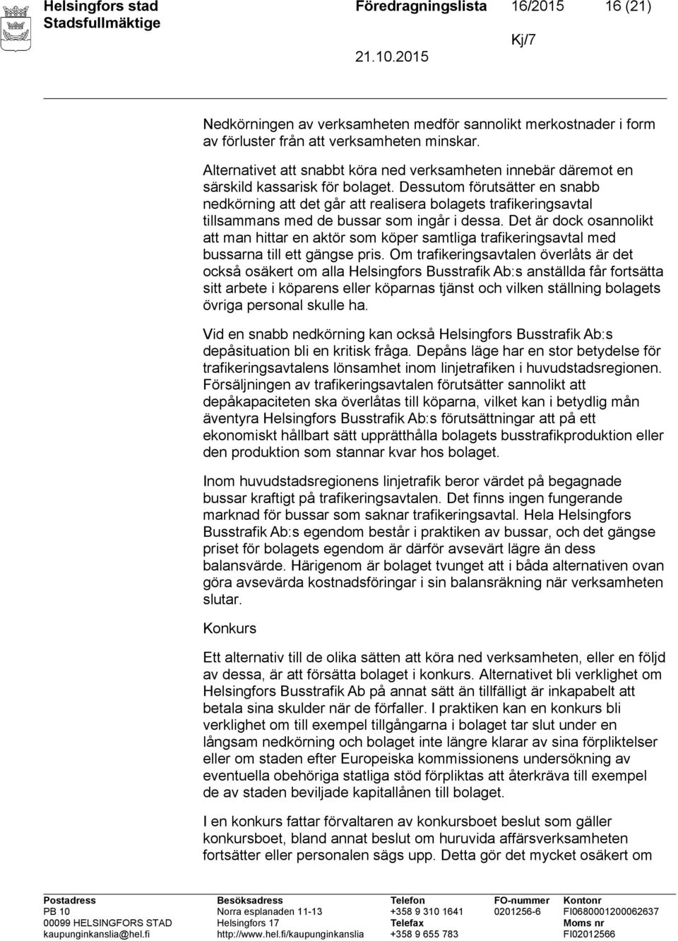 Dessutom förutsätter en snabb nedkörning att det går att realisera bolagets trafikeringsavtal tillsammans med de bussar som ingår i dessa.