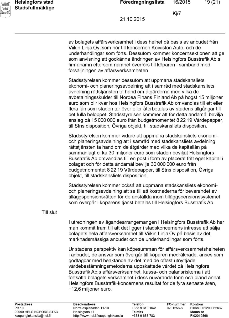 Dessutom kommer koncernsektionen att ge som anvisning att godkänna ändringen av Helsingfors Busstrafik Ab:s firmanamn eftersom namnet överförs till köparen i samband med försäljningen av