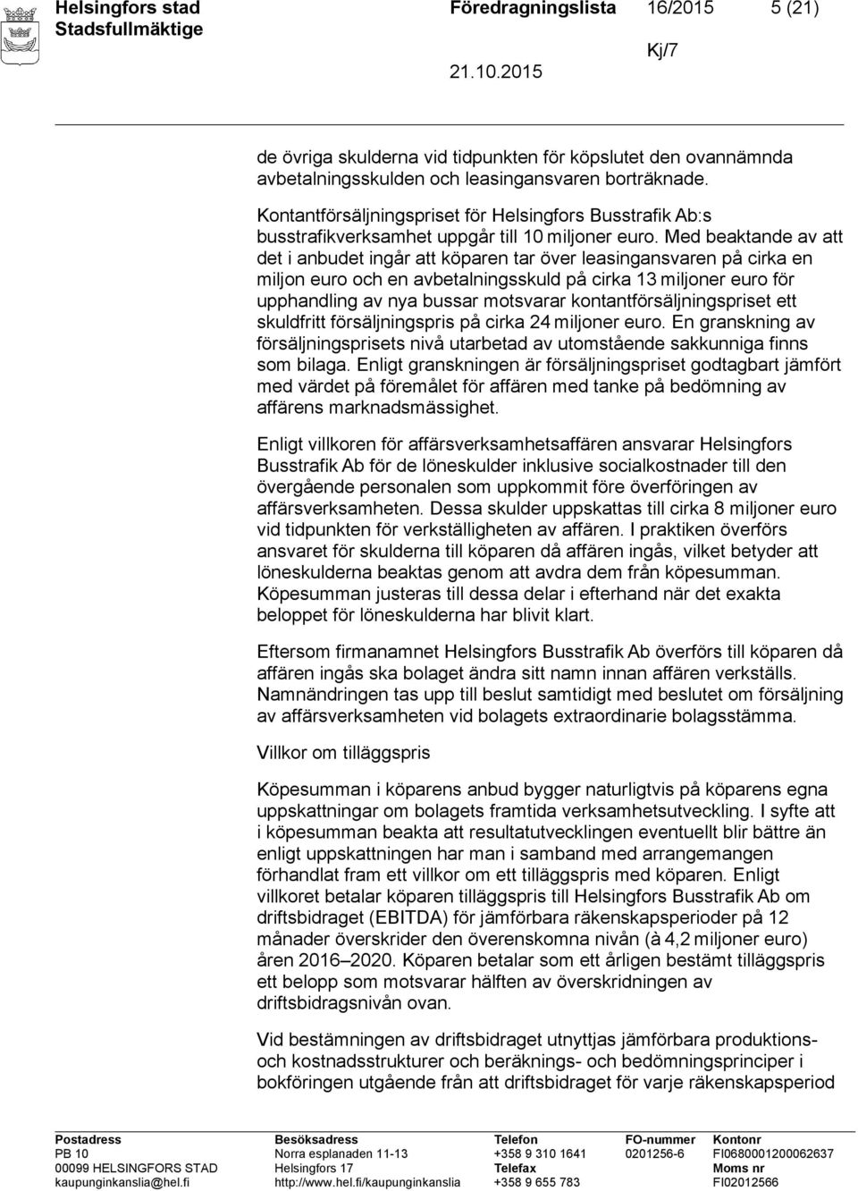 Med beaktande av att det i anbudet ingår att köparen tar över leasingansvaren på cirka en miljon euro och en avbetalningsskuld på cirka 13 miljoner euro för upphandling av nya bussar motsvarar