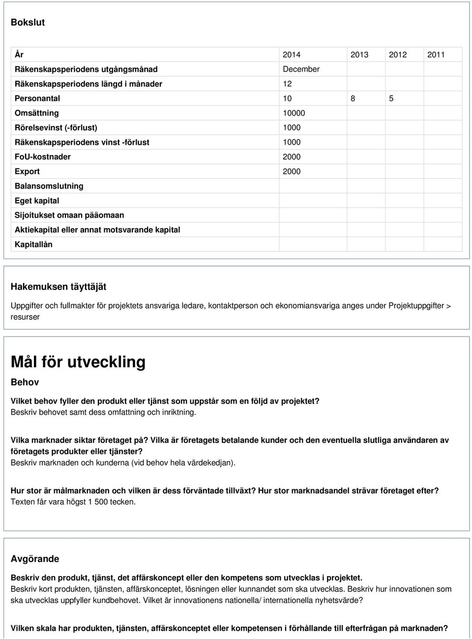 fullmakter för projektets ansvariga ledare, kontaktperson och ekonomiansvariga anges under Projektuppgifter > resurser Mål för utveckling Behov Vilket behov fyller den produkt eller tjänst som