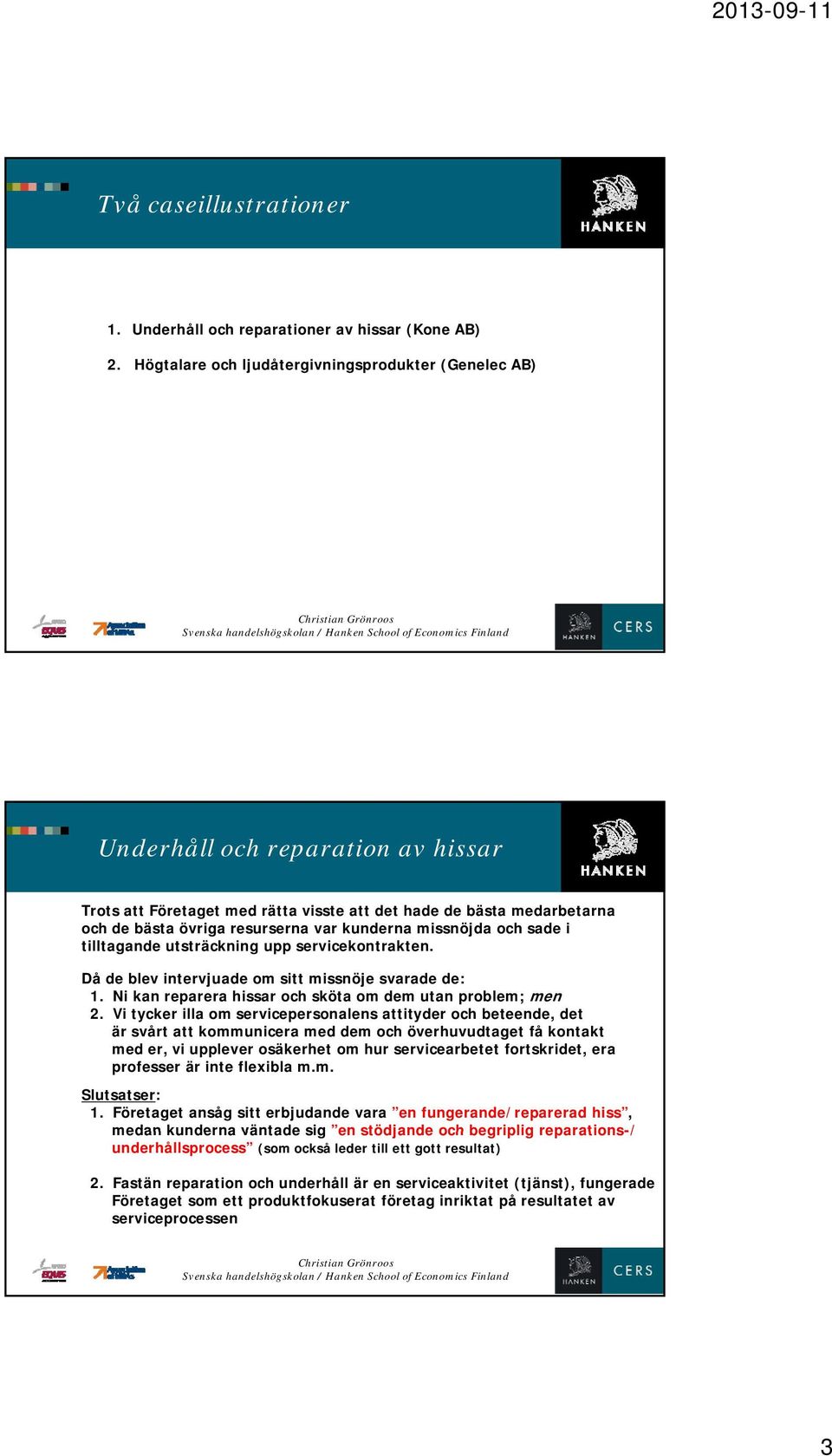 kunderna missnöjda och sade i tilltagande utsträckning upp servicekontrakten. Då de blev intervjuade om sitt missnöje svarade de: 1. Ni kan reparera hissar och sköta om dem utan problem; men 2.