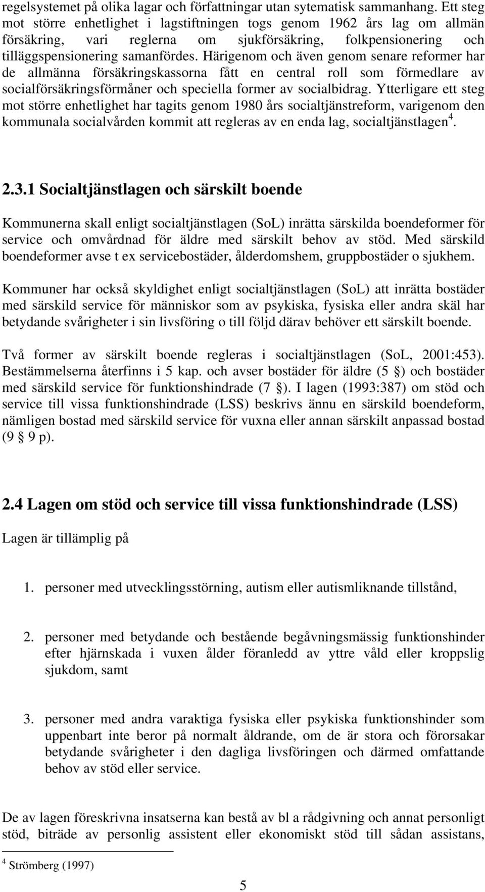 Härigenom och även genom senare reformer har de allmänna försäkringskassorna fått en central roll som förmedlare av socialförsäkringsförmåner och speciella former av socialbidrag.