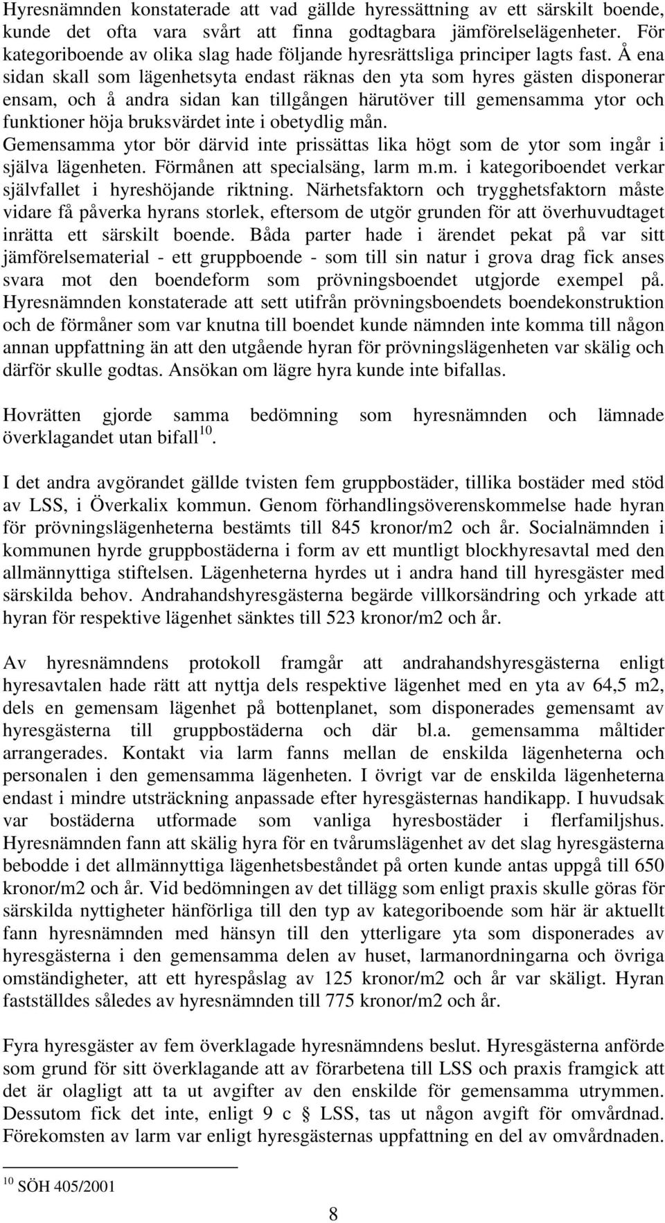 Å ena sidan skall som lägenhetsyta endast räknas den yta som hyres gästen disponerar ensam, och å andra sidan kan tillgången härutöver till gemensamma ytor och funktioner höja bruksvärdet inte i