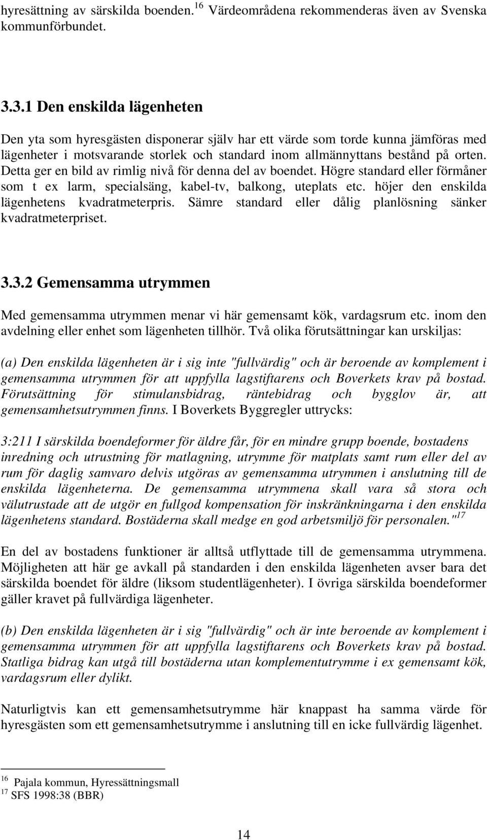 Detta ger en bild av rimlig nivå för denna del av boendet. Högre standard eller förmåner som t ex larm, specialsäng, kabel-tv, balkong, uteplats etc. höjer den enskilda lägenhetens kvadratmeterpris.