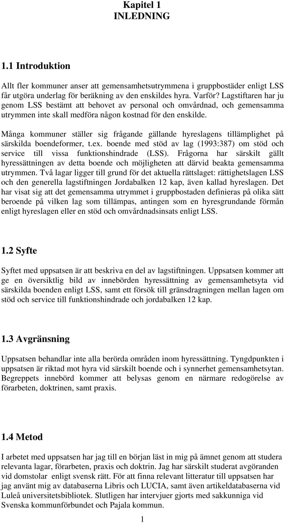 Många kommuner ställer sig frågande gällande hyreslagens tillämplighet på särskilda boendeformer, t.ex. boende med stöd av lag (1993:387) om stöd och service till vissa funktionshindrade (LSS).