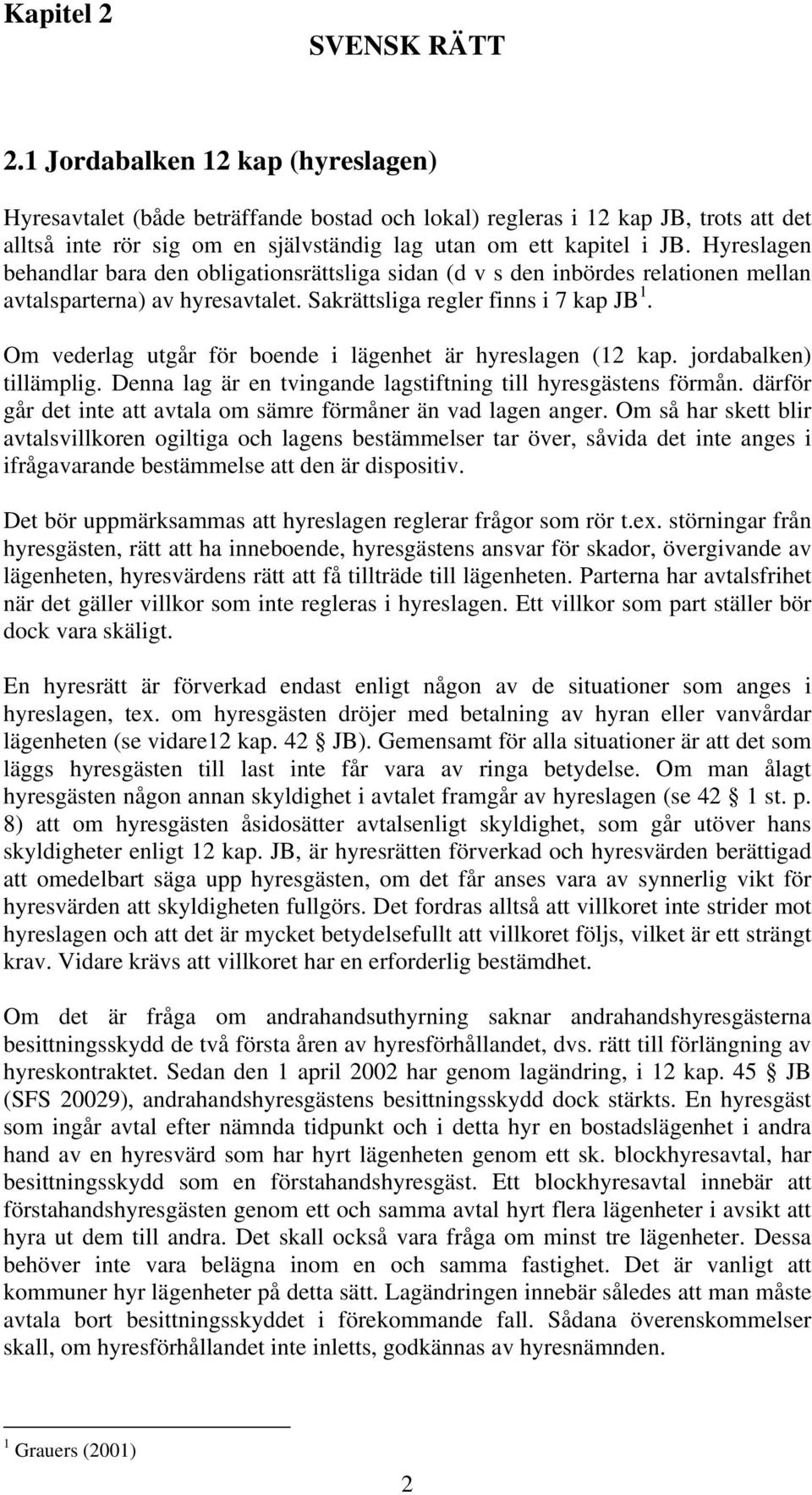 Hyreslagen behandlar bara den obligationsrättsliga sidan (d v s den inbördes relationen mellan avtalsparterna) av hyresavtalet. Sakrättsliga regler finns i 7 kap JB 1.