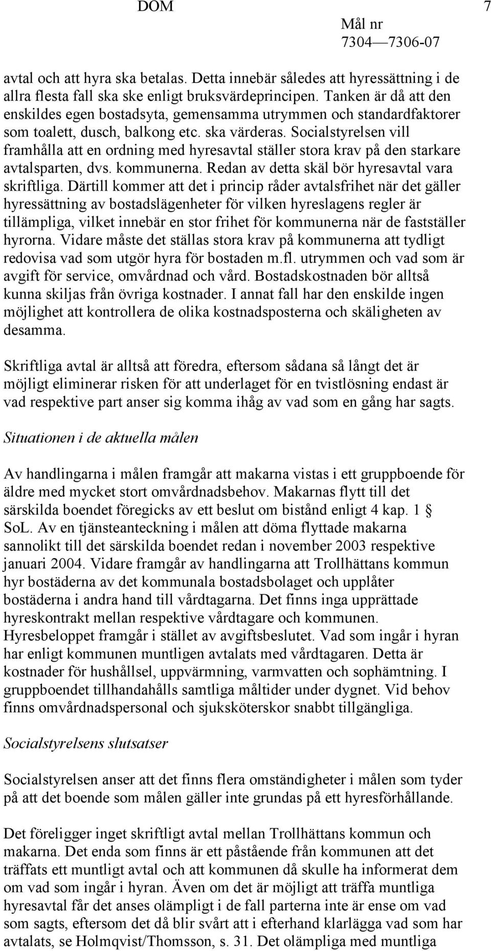 Socialstyrelsen vill framhålla att en ordning med hyresavtal ställer stora krav på den starkare avtalsparten, dvs. kommunerna. Redan av detta skäl bör hyresavtal vara skriftliga.