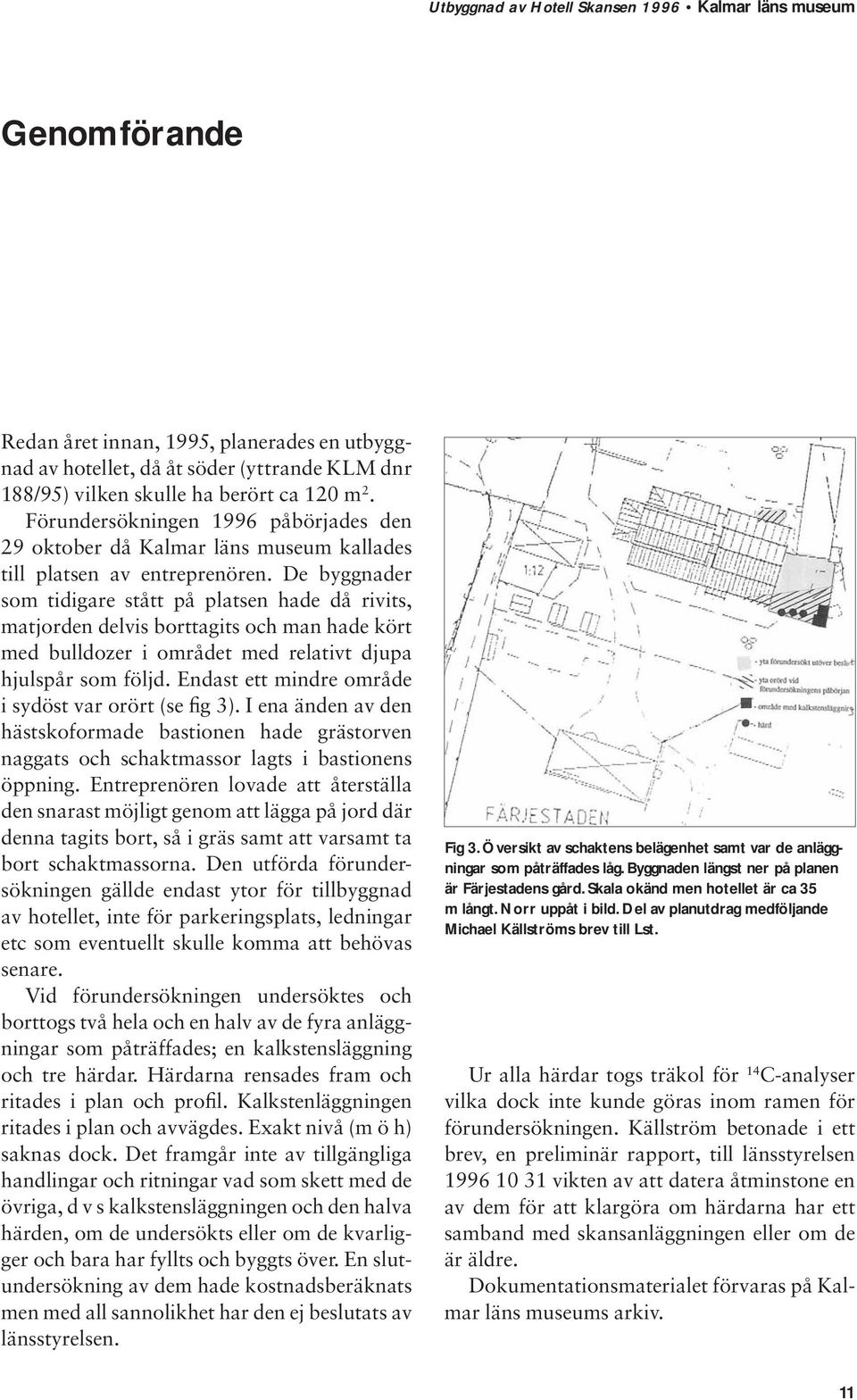 De byggnader som tidigare stått på platsen hade då rivits, matjorden delvis borttagits och man hade kört med bulldozer i området med relativt djupa hjulspår som följd.