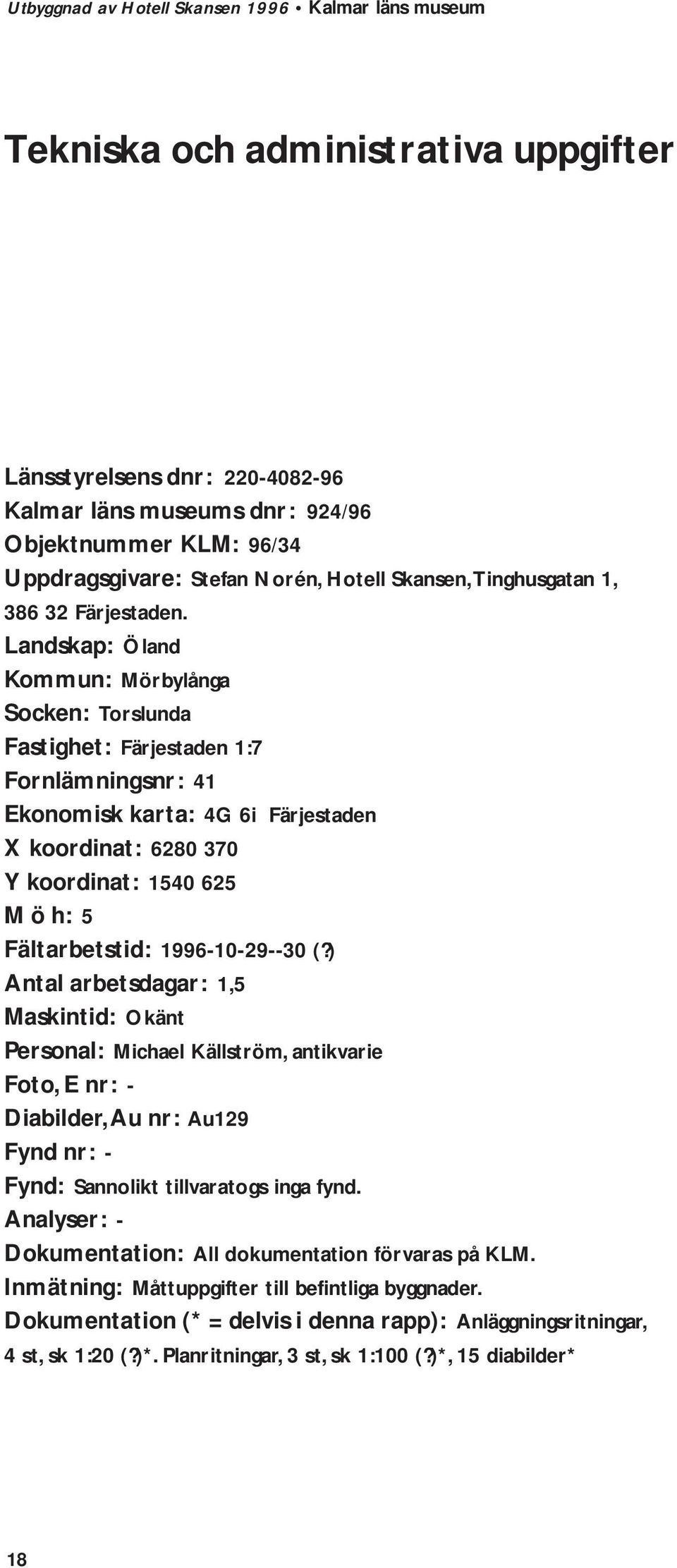 Landskap: Öland Kommun: Mörbylånga Socken: Torslunda Fastighet: Färjestaden 1:7 Fornlämningsnr: 41 Ekonomisk karta: 4G 6i Färjestaden X koordinat: 6280 370 Y koordinat: 1540 625 M ö h: 5