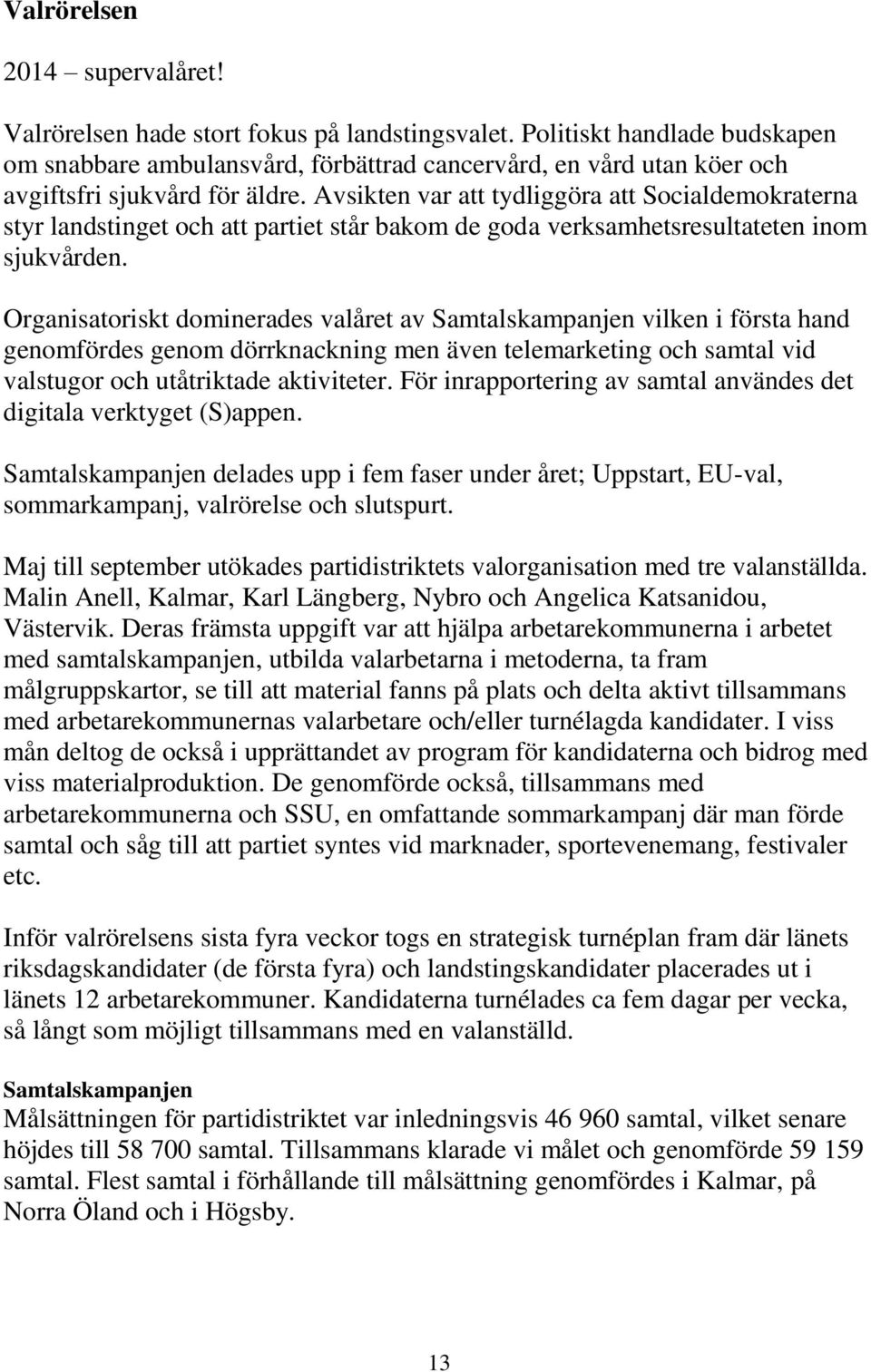 Avsikten var att tydliggöra att Socialdemokraterna styr landstinget och att partiet står bakom de goda verksamhetsresultateten inom sjukvården.