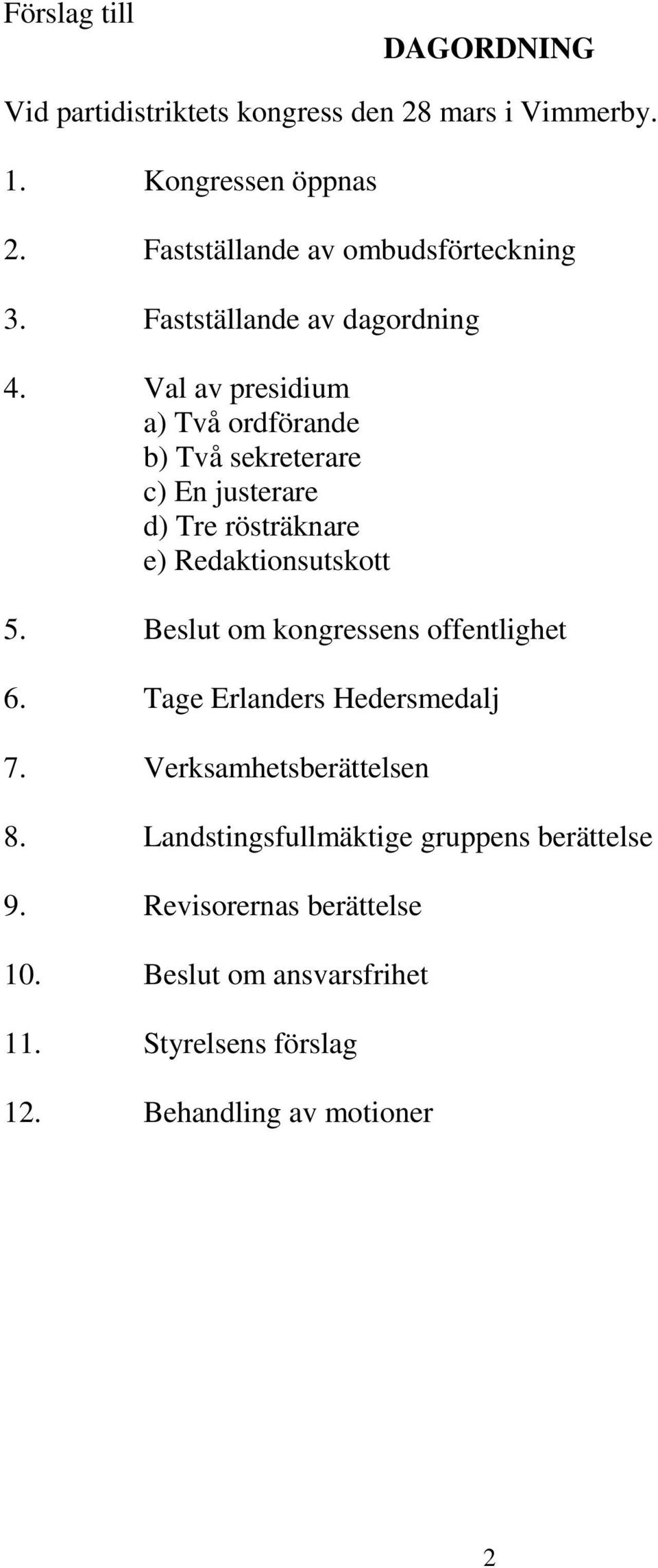 Val av presidium a) Två ordförande b) Två sekreterare c) En justerare d) Tre rösträknare e) Redaktionsutskott 5.