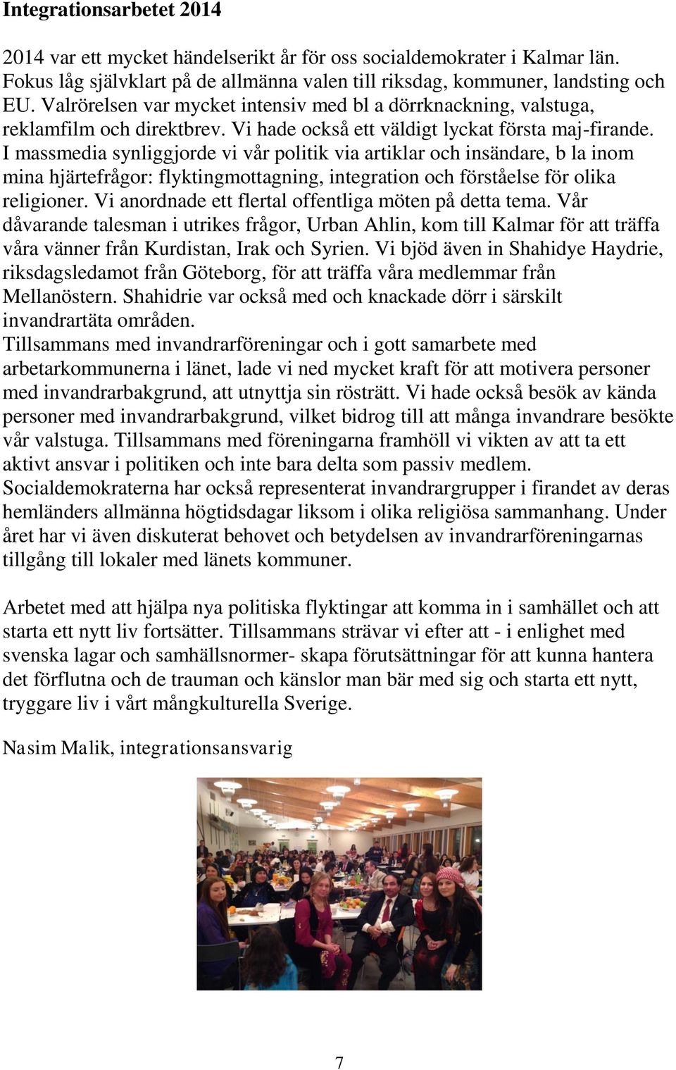 I massmedia synliggjorde vi vår politik via artiklar och insändare, b la inom mina hjärtefrågor: flyktingmottagning, integration och förståelse för olika religioner.